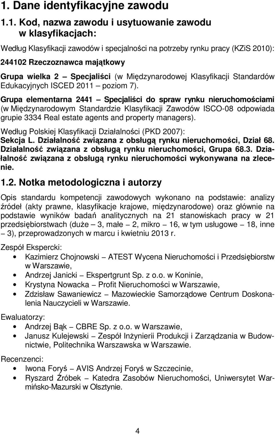 Grupa elementarna 2441 Specjaliści do spraw rynku nieruchomościami (w Międzynarodowym Standardzie Klasyfikacji Zawodów ISCO-08 odpowiada grupie 3334 Real estate agents and property managers).