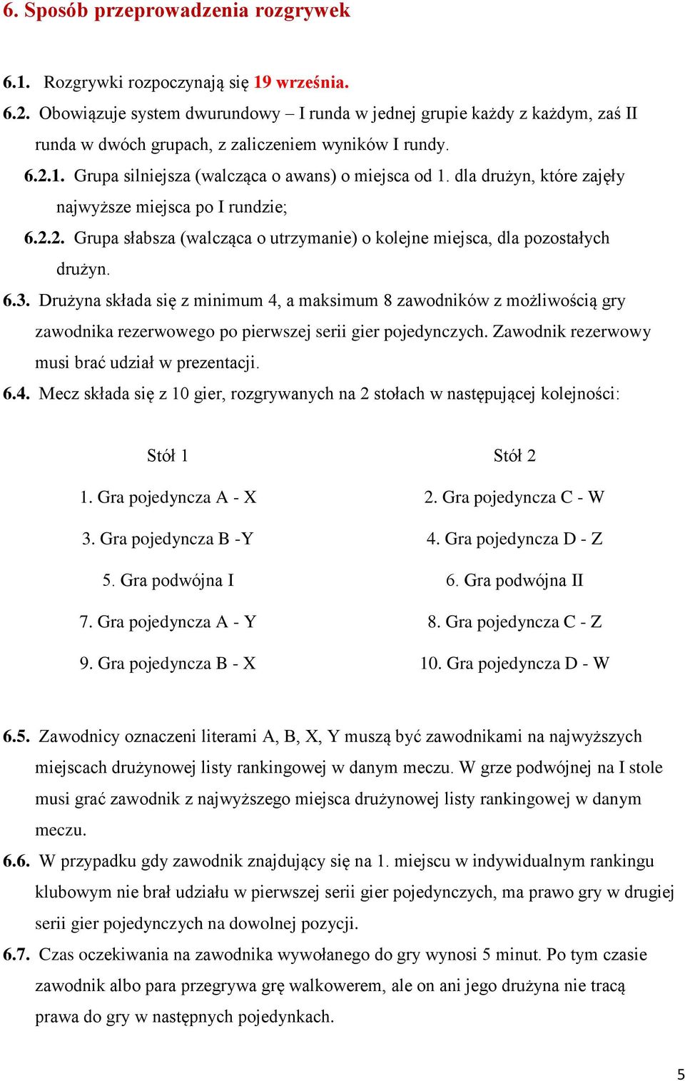 dla drużyn, które zajęły najwyższe miejsca po I rundzie; 6.2.2. Grupa słabsza (walcząca o utrzymanie) o kolejne miejsca, dla pozostałych drużyn. 6.3.