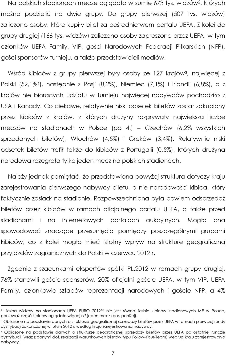 widzów) zaliczono osoby zaproszone przez UEFA, w tym członków UEFA Family, VIP, gości Narodowych Federacji Piłkarskich (NFP), gości sponsorów turnieju, a także przedstawicieli mediów.