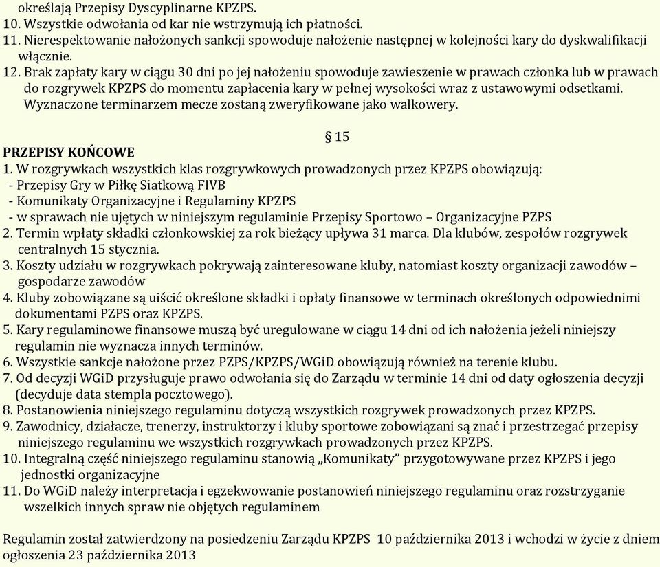 Brak zapłaty kary w ciągu 30 dni po jej nałożeniu spowoduje zawieszenie w prawach członka lub w prawach do rozgrywek KPZPS do momentu zapłacenia kary w pełnej wysokości wraz z ustawowymi odsetkami.