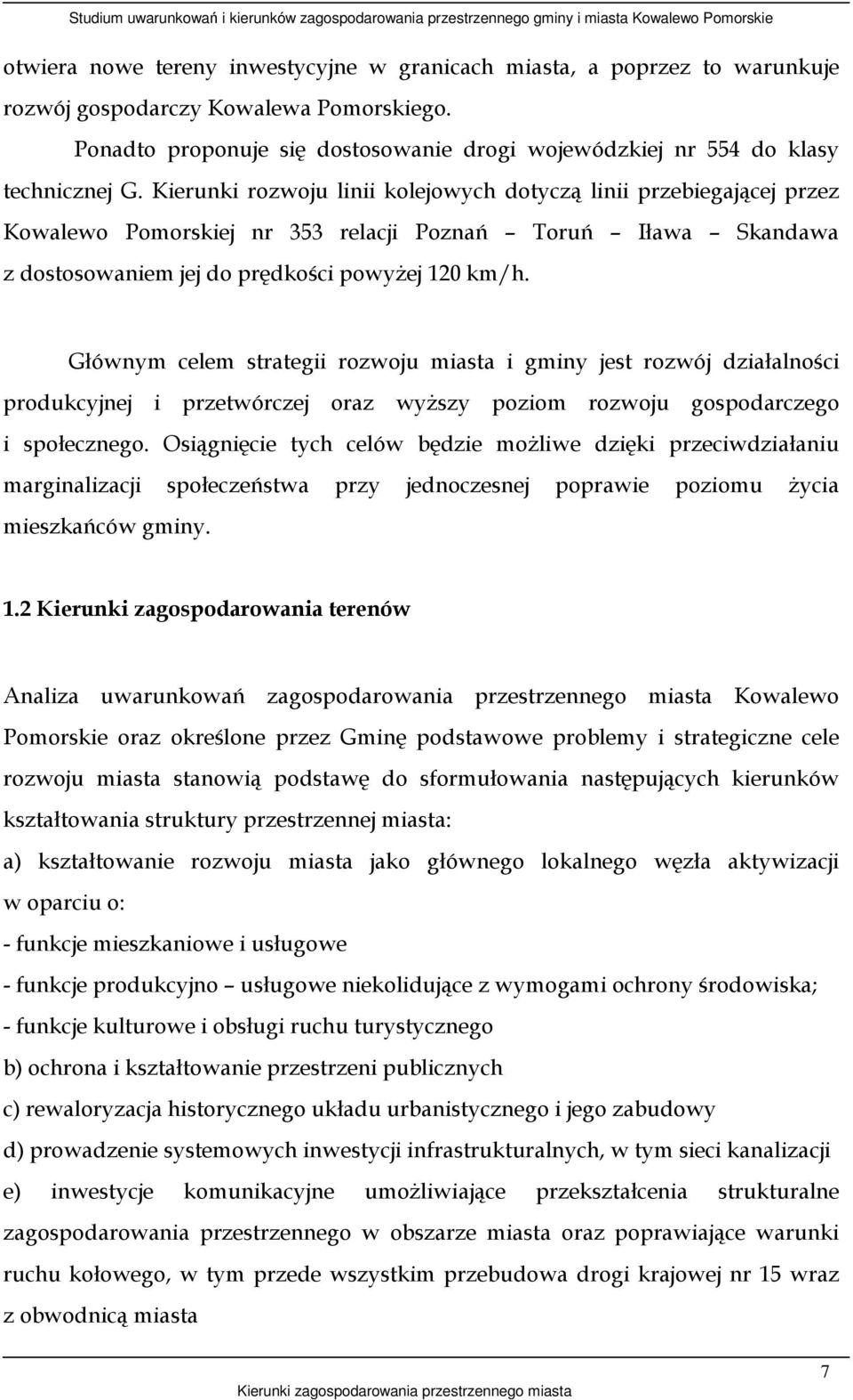 Kierunki rozwoju linii kolejowych dotyczą linii przebiegającej przez Kowalewo Pomorskiej nr 353 relacji Poznań Toruń Iława Skandawa z dostosowaniem jej do prędkości powyŝej 120 km/h.