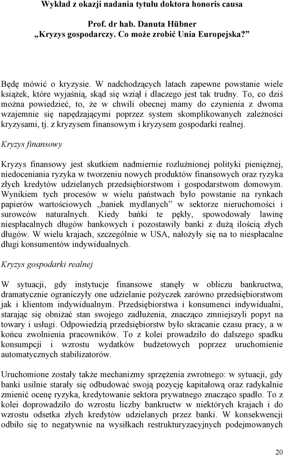 To, co dziś można powiedzieć, to, że w chwili obecnej mamy do czynienia z dwoma wzajemnie się napędzającymi poprzez system skomplikowanych zależności kryzysami, tj.