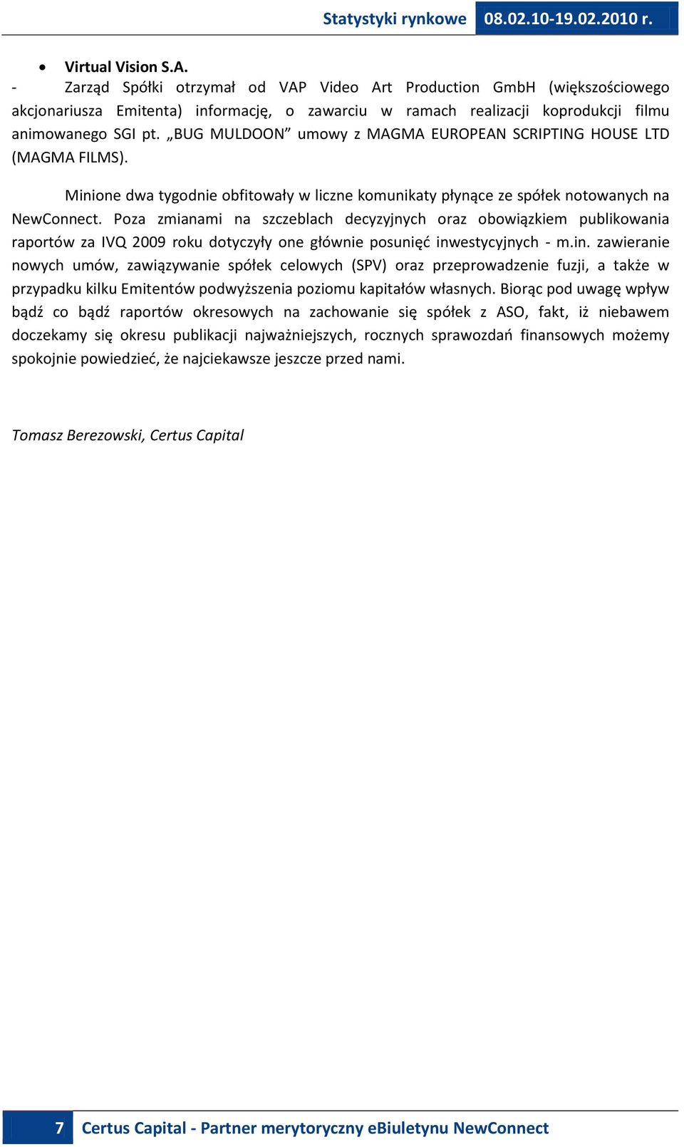 Poza zmianami na szczeblach decyzyjnych oraz obowiązkiem publikowania raportów za IVQ 2009 roku dotyczyły one głównie posunięd inw