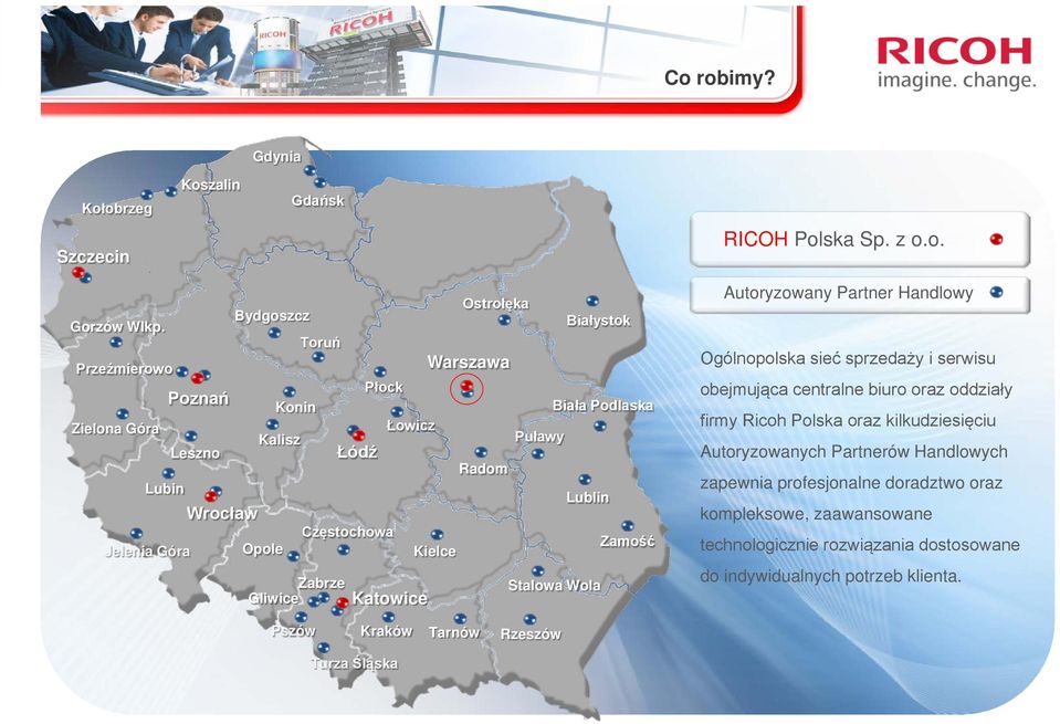 Kielce Zamość Zabrze Gliwice Katowice Stalowa Wola Autoryzowany Partner Handlowy Ogólnopolska sieć sprzedaży i serwisu obejmująca centralne biuro oraz oddziały firmy Ricoh