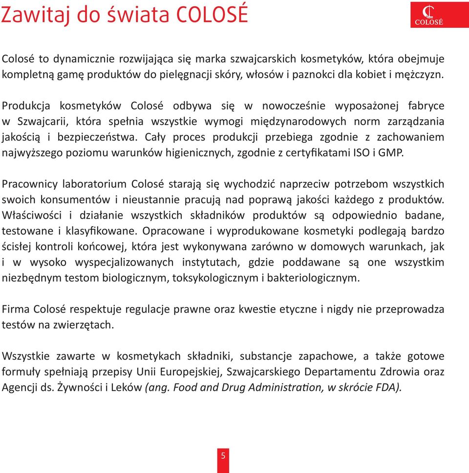 Cały proces produkcji przebiega zgodnie z zachowaniem najwyższego poziomu warunków higienicznych, zgodnie z certyfikatami ISO i GMP.