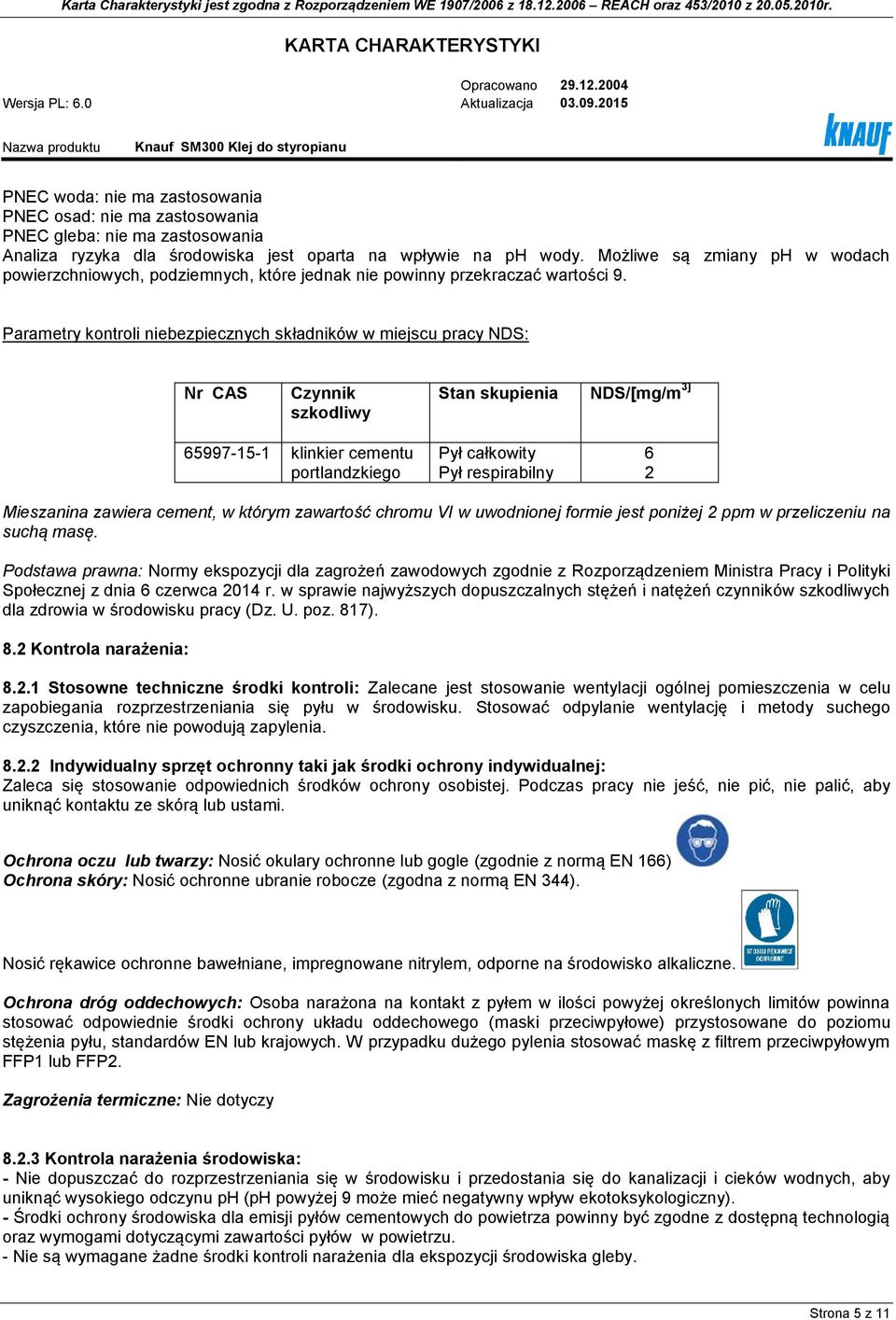 Parametry kontroli niebezpiecznych składników w miejscu pracy NDS: Nr CAS Czynnik szkodliwy Stan skupienia NDS/[mg/m 3] 65997-15-1 klinkier cementu portlandzkiego Pył całkowity Pył respirabilny 6 2