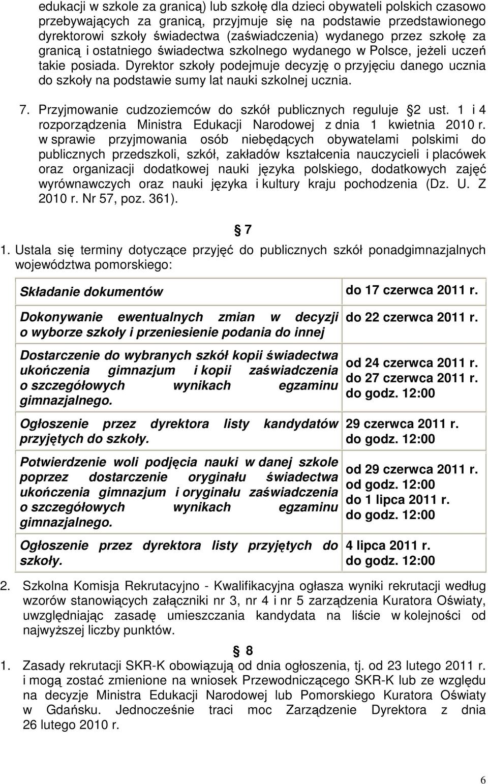 Dyrektor szkoły podejmuje decyzję o przyjęciu danego ucznia do szkoły na podstawie sumy lat nauki szkolnej ucznia. 7. Przyjmowanie cudzoziemców do szkół publicznych reguluje 2 ust.