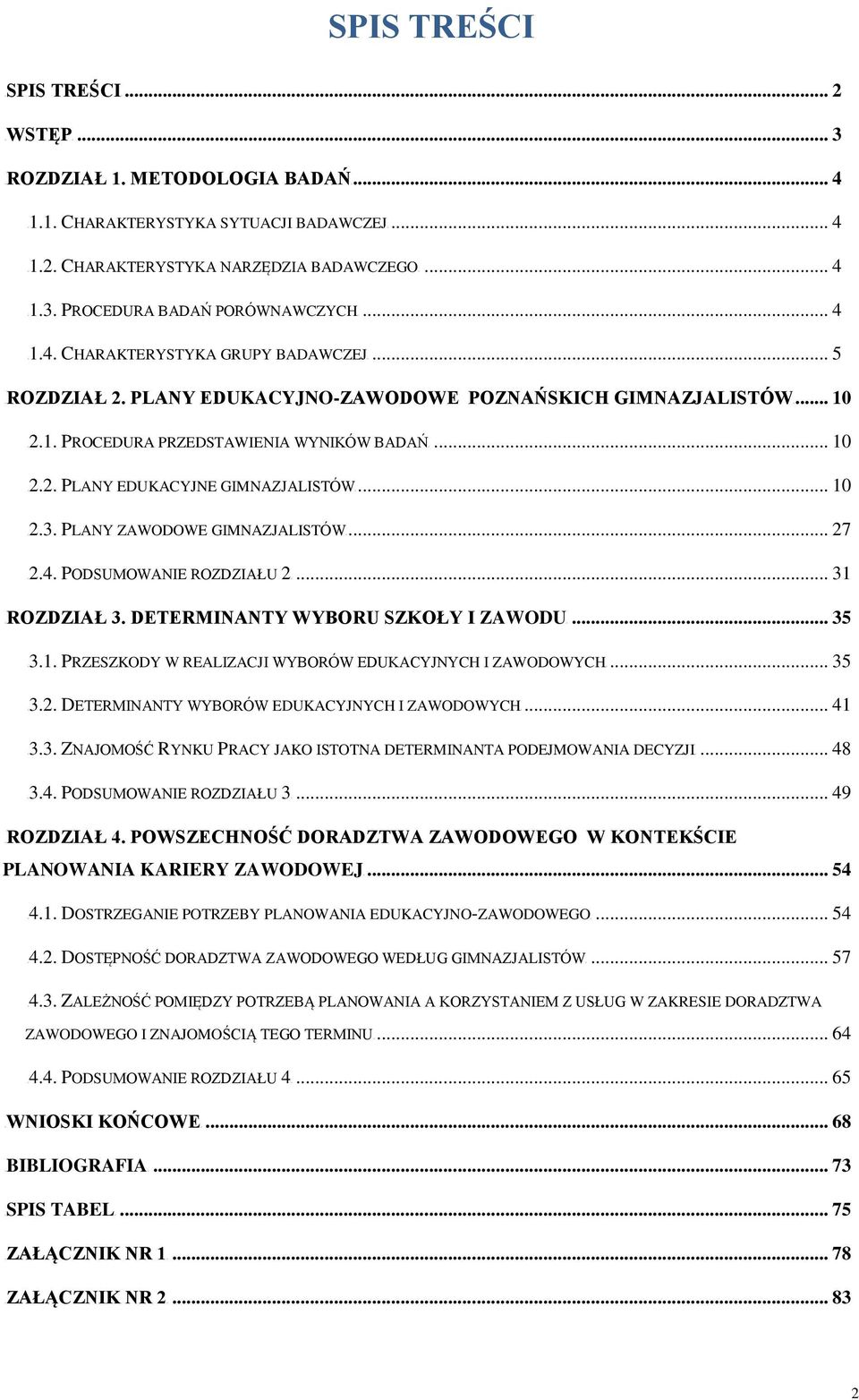 .. 10 U2.3. PLANY ZAWODOWE GIMNAZJALISTÓWU... 27 U2.4. PODSUMOWANIE ROZDZIAŁU 2U... 31 UROZDZIAŁ 3. DETERMINANTY WYBORU SZKOŁY I ZAWODUU... 35 U3.1. PRZESZKODY W REALIZACJI WYBORÓW EDUKACYJNYCH I ZAWODOWYCHU.