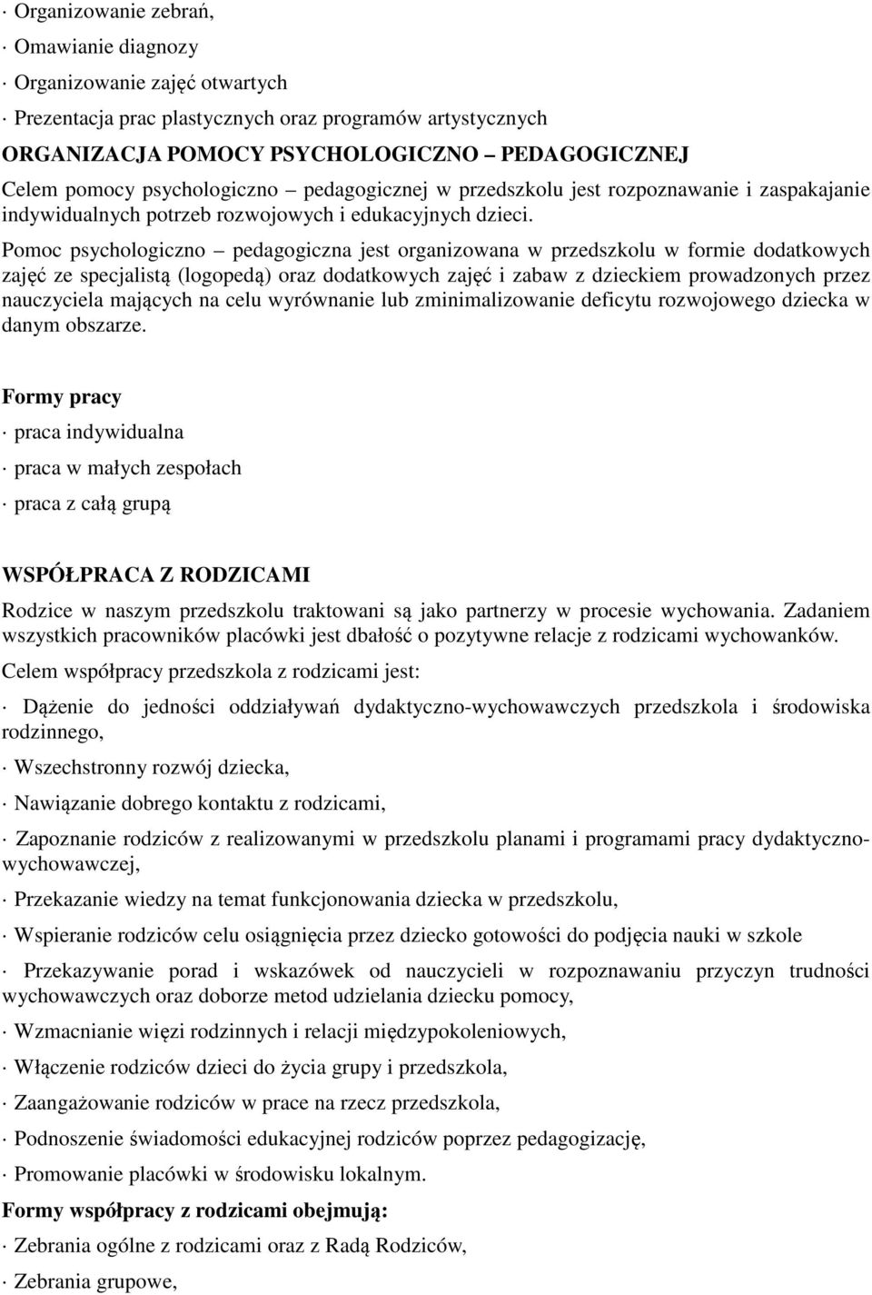 Pomoc psychologiczno pedagogiczna jest organizowana w przedszkolu w formie dodatkowych zajęć ze specjalistą (logopedą) oraz dodatkowych zajęć i zabaw z dzieckiem prowadzonych przez nauczyciela