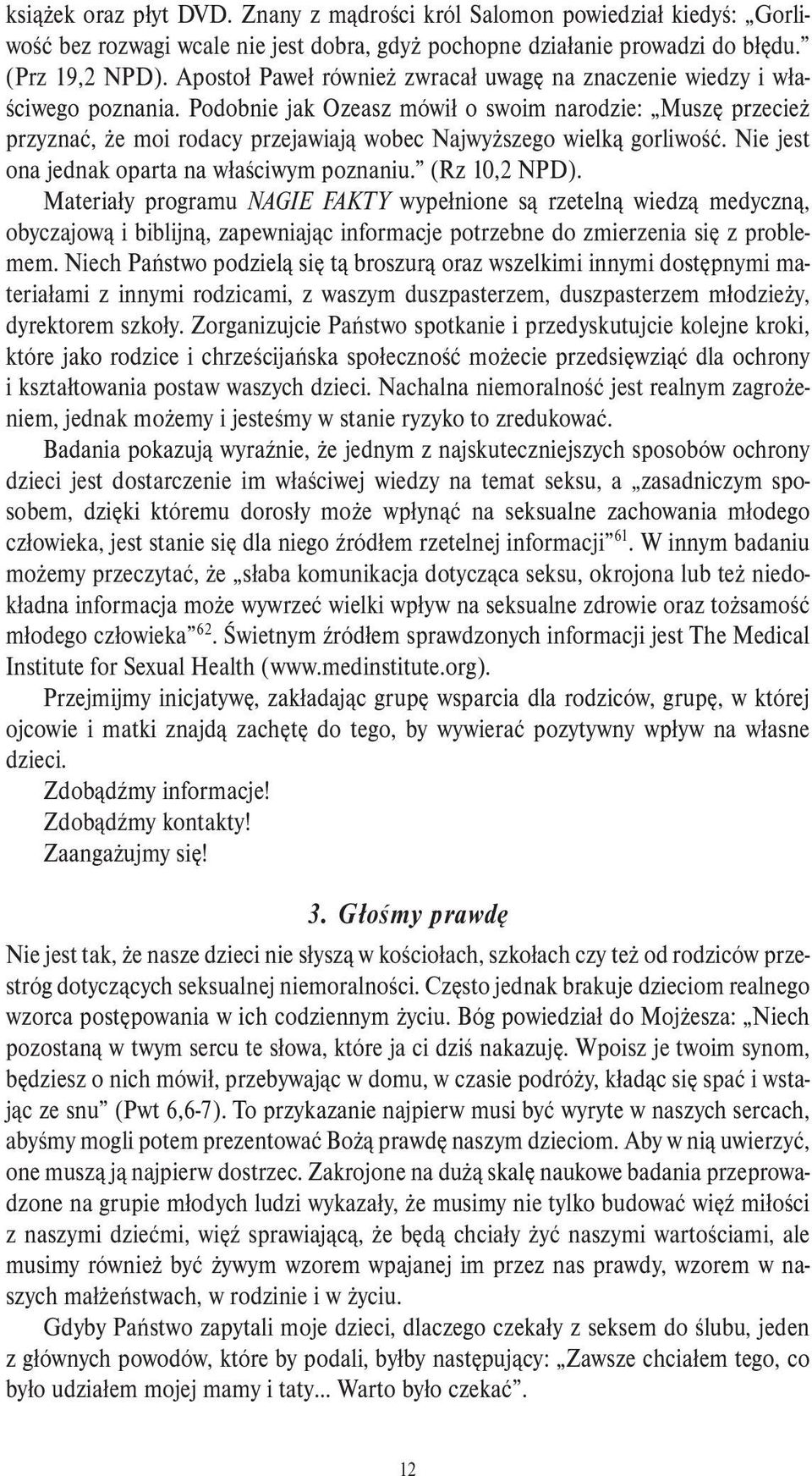 Podobnie jak Ozeasz mówił o swoim narodzie: Muszę przecież przyznać, że moi rodacy przejawiają wobec Najwyższego wielką gorliwość. Nie jest ona jednak oparta na właściwym poznaniu. (Rz 10,2 NPD).