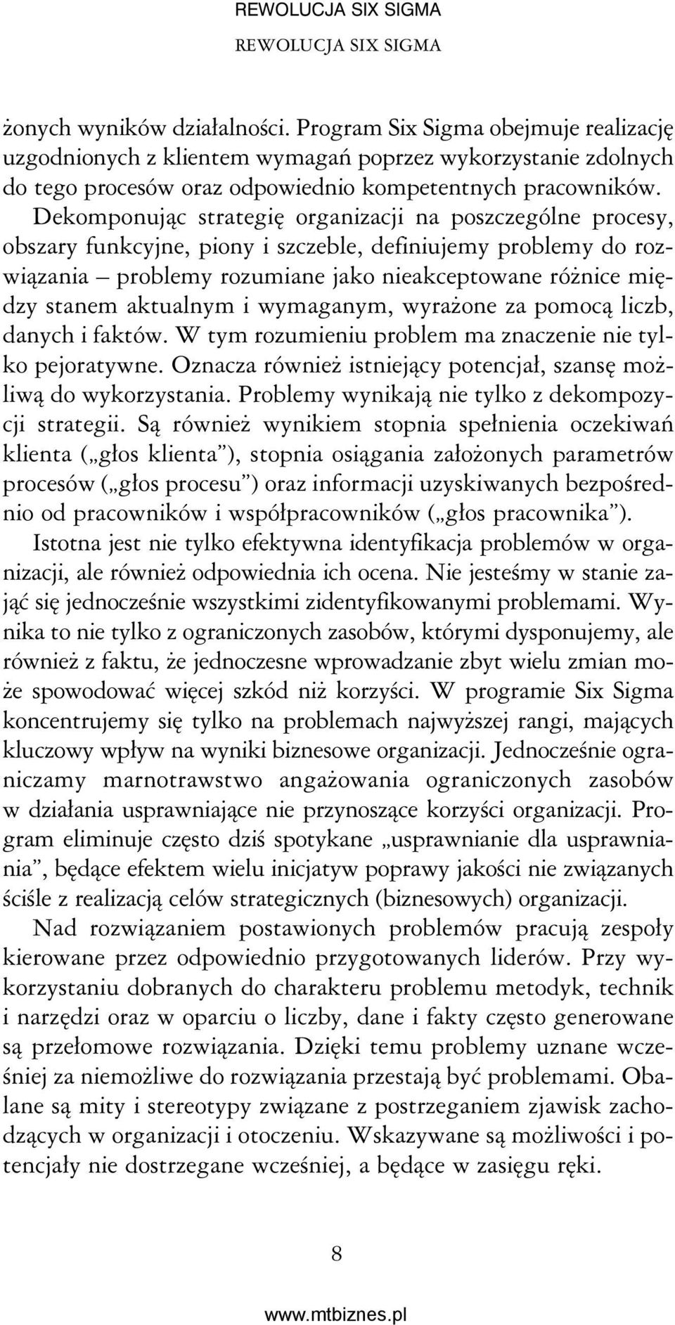 Dekomponując strategię organizacji na poszczególne procesy, obszary funkcyjne, piony i szczeble, definiujemy problemy do rozwiązania problemy rozumiane jako nieakceptowane różnice między stanem