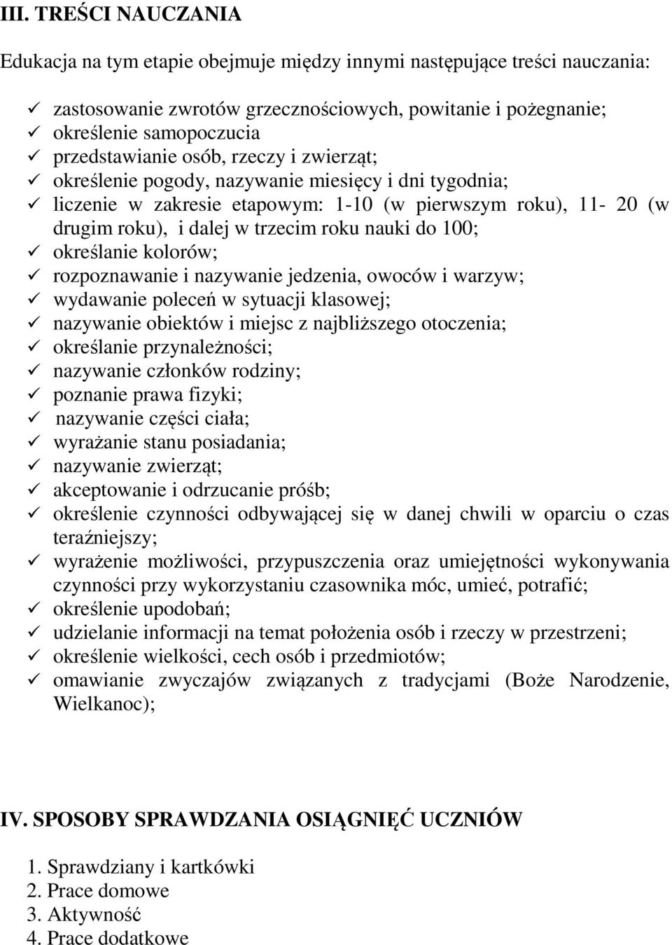 określanie kolorów; rozpoznawanie i nazywanie jedzenia, owoców i warzyw; wydawanie poleceń w sytuacji klasowej; nazywanie obiektów i miejsc z najbliższego otoczenia; określanie przynależności;