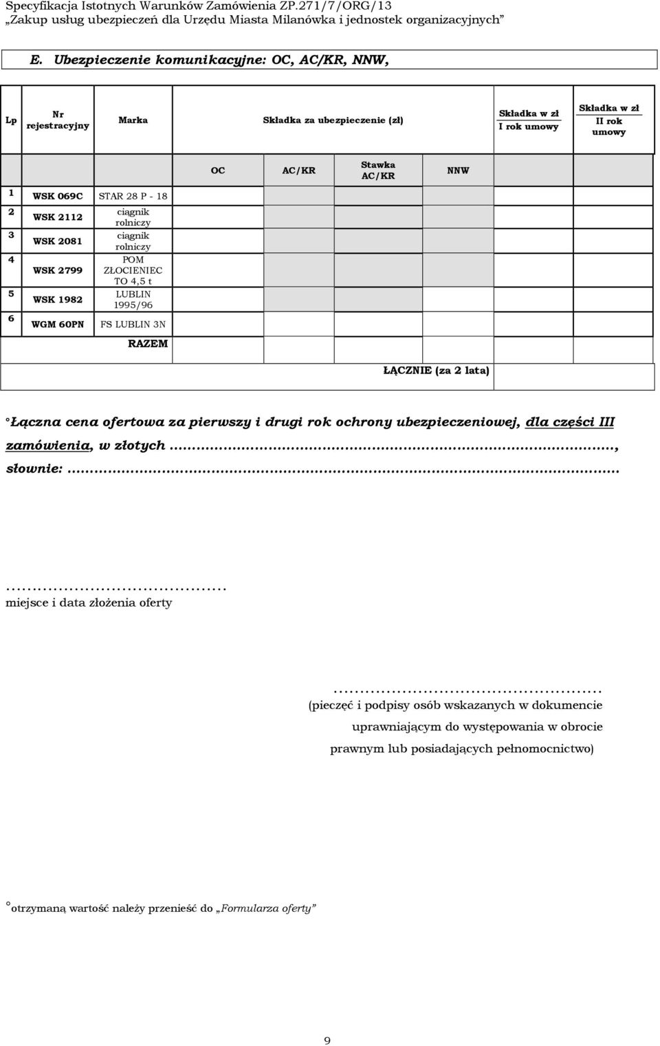 ciągnik rolniczy ciągnik rolniczy POM ZŁOCIENIEC TO, t LUBLIN 99/9 WGM 0PN FS LUBLIN N Łączna cena ofertowa za pierwszy i drugi rok ochrony ubezpieczeniowej,