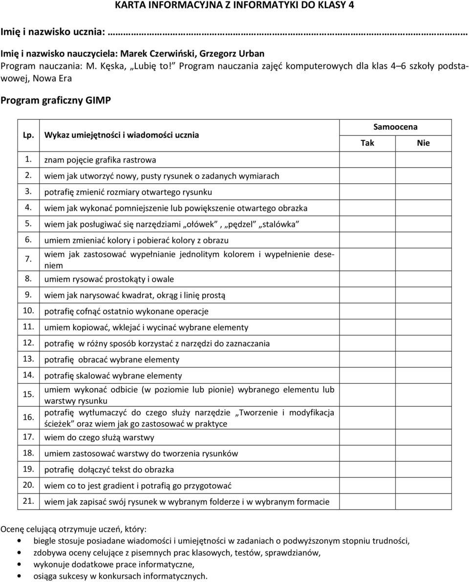 umiem zmieniać kolory i pobierać kolory z obrazu wiem jak zastosować wypełnianie jednolitym kolorem i wypełnienie deseniem 7. 8. umiem rysować prostokąty i owale 9.