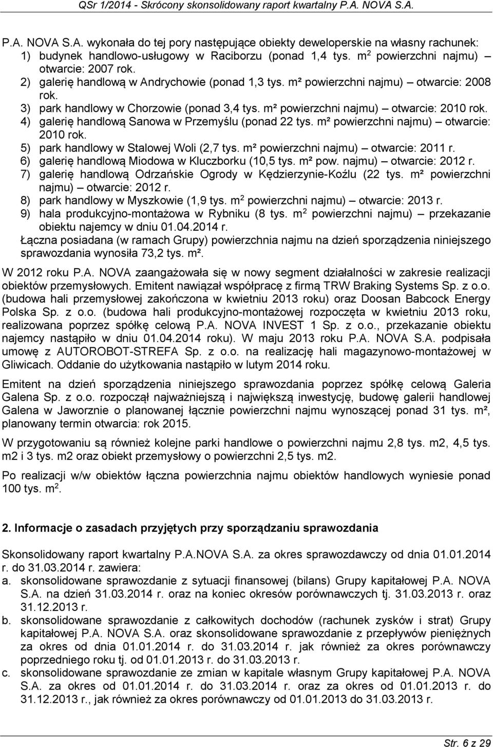 4) galerię handlową Sanowa w Przemyślu (ponad 22 tys. m² powierzchni najmu) otwarcie: 2010 rok. 5) park handlowy w Stalowej Woli (2,7 tys. m² powierzchni najmu) otwarcie: 2011 r.