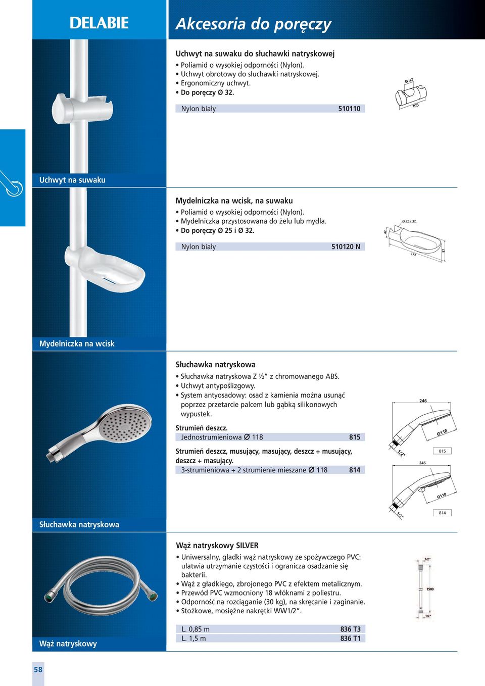 42 Ø 25 / 32 510120 N 1 87 Mydelniczka na wcisk Słuchawka natryskowa Słuchawka natryskowa Z ½ z chromowanego ABS. Uchwyt antypoślizgowy.