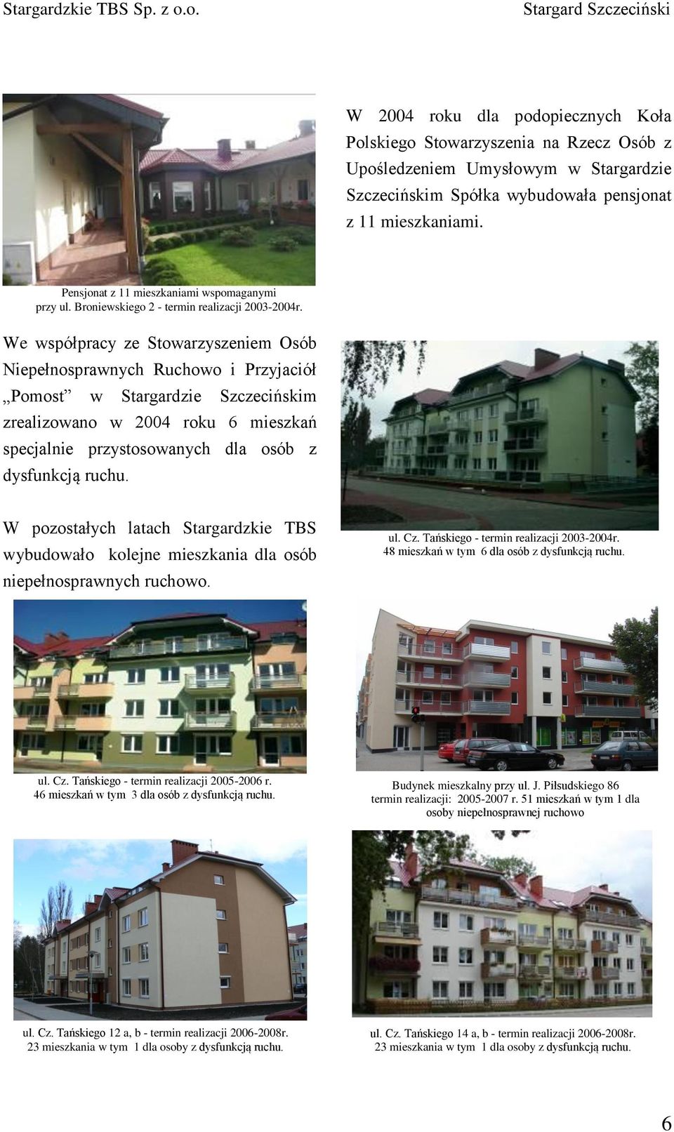 We współpracy ze Stowarzyszeniem Osób Niepełnosprawnych Ruchowo i Przyjaciół Pomost w Stargardzie Szczecińskim zrealizowano w 2004 roku 6 mieszkań specjalnie przystosowanych dla osób z dysfunkcją