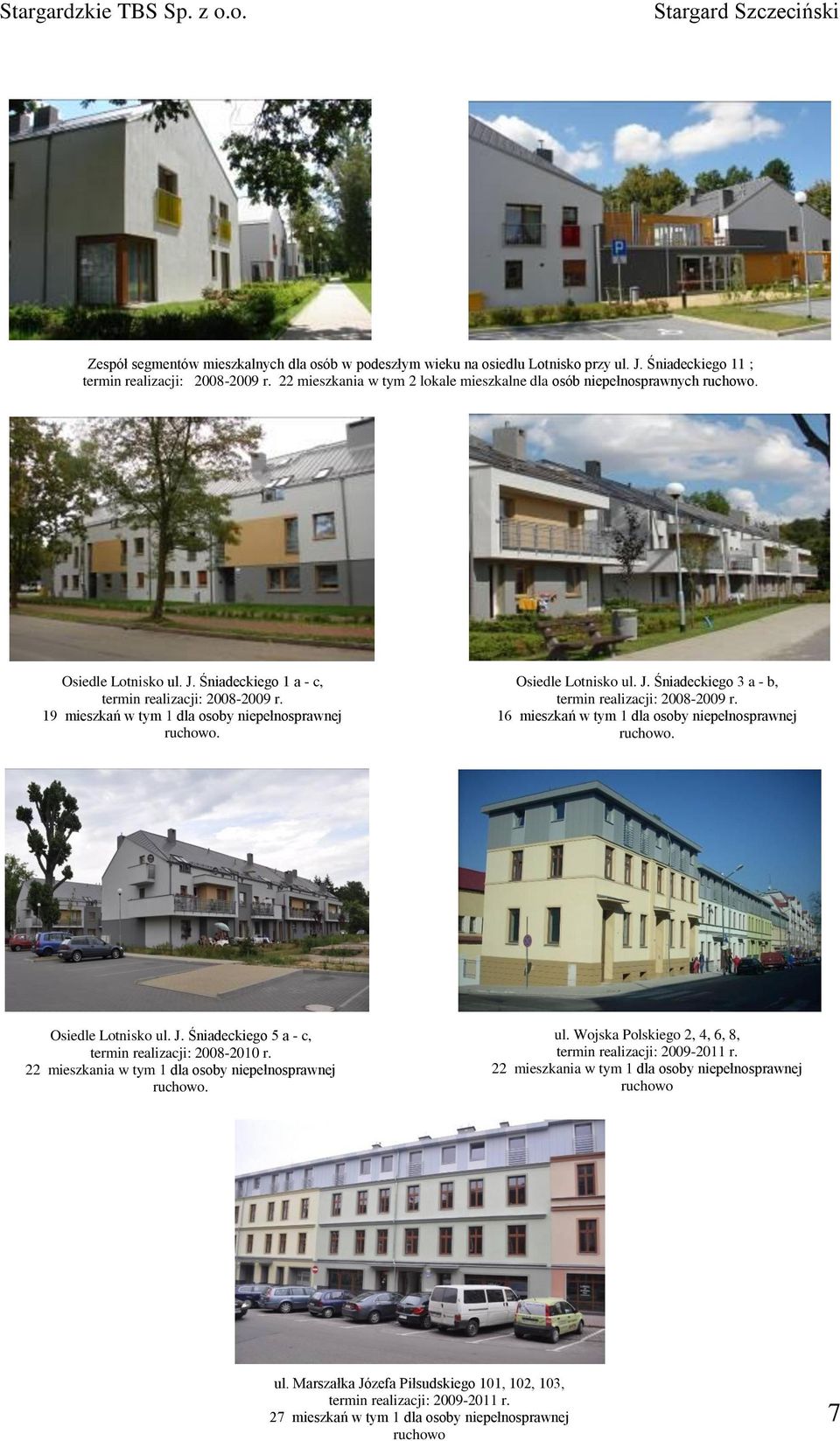 19 mieszkań w tym 1 dla osoby niepełnosprawnej ruchowo. Osiedle Lotnisko ul. J. Śniadeckiego 3 a - b, termin realizacji: 2008-2009 r. 16 mieszkań w tym 1 dla osoby niepełnosprawnej ruchowo.