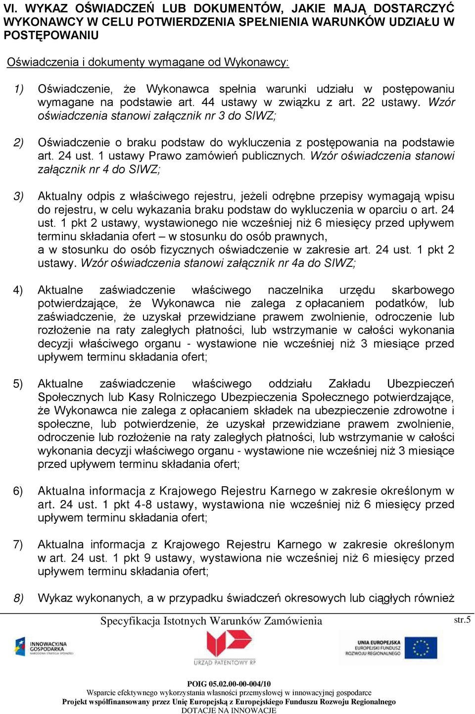 Wzór oświadczenia stanowi załącznik nr 3 do SIWZ; 2) Oświadczenie o braku podstaw do wykluczenia z postępowania na podstawie art. 24 ust. 1 ustawy Prawo zamówień publicznych.