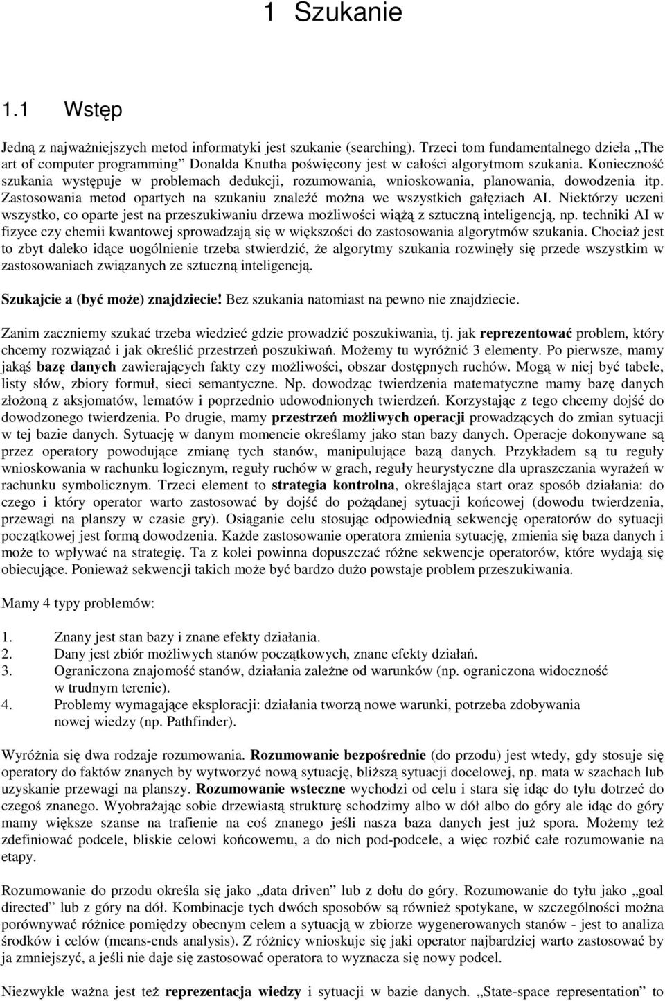 Konieczność szukania występuje w problemach dedukcji, rozumowania, wnioskowania, planowania, dowodzenia itp. Zastosowania metod opartych na szukaniu znaleźć można we wszystkich gałęziach AI.