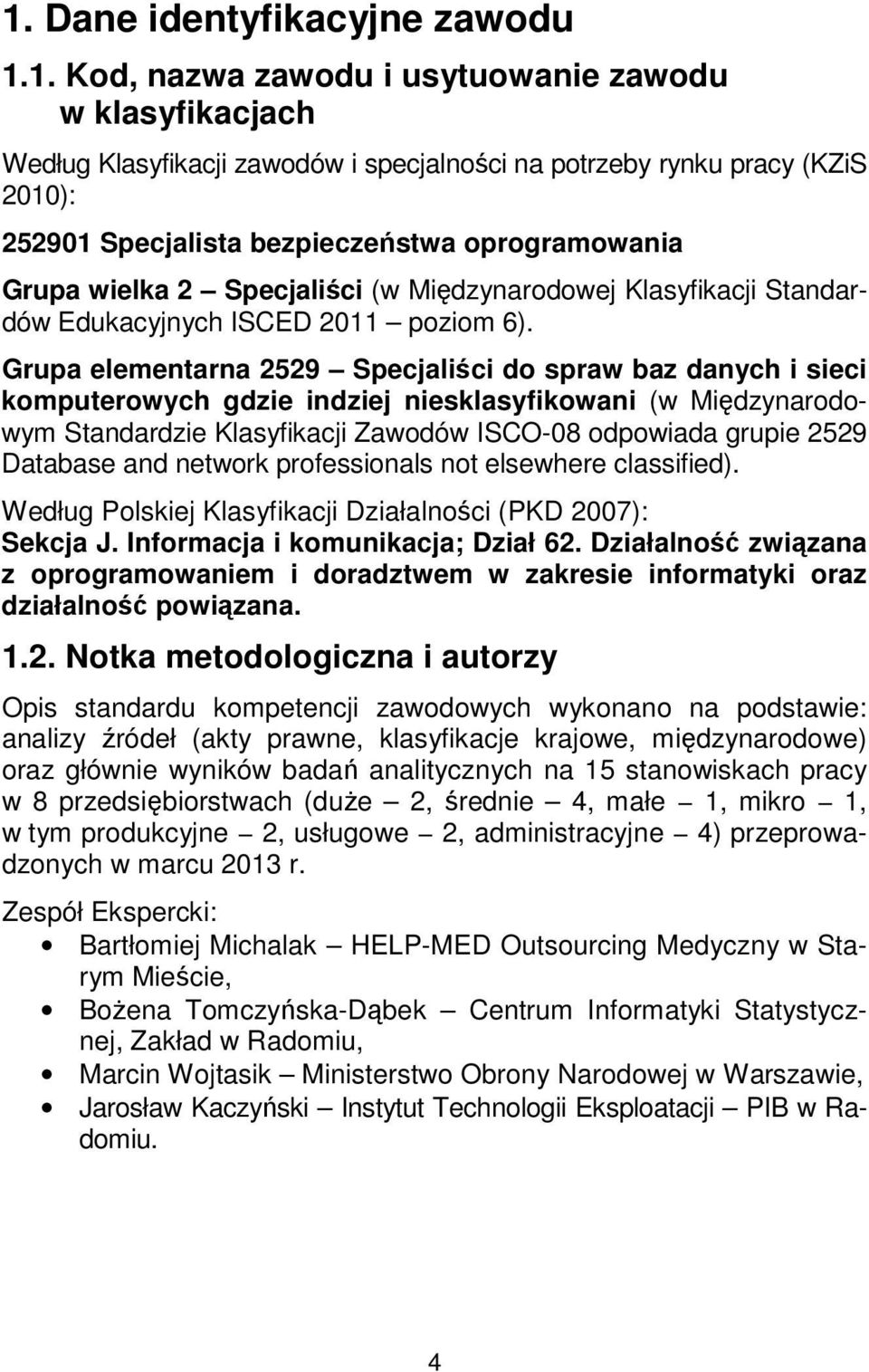 Grupa elementarna 2529 Specjaliści do spraw baz danych i sieci komputerowych gdzie indziej niesklasyfikowani (w Międzynarodowym Standardzie Klasyfikacji Zawodów ISCO-08 odpowiada grupie 2529 Database