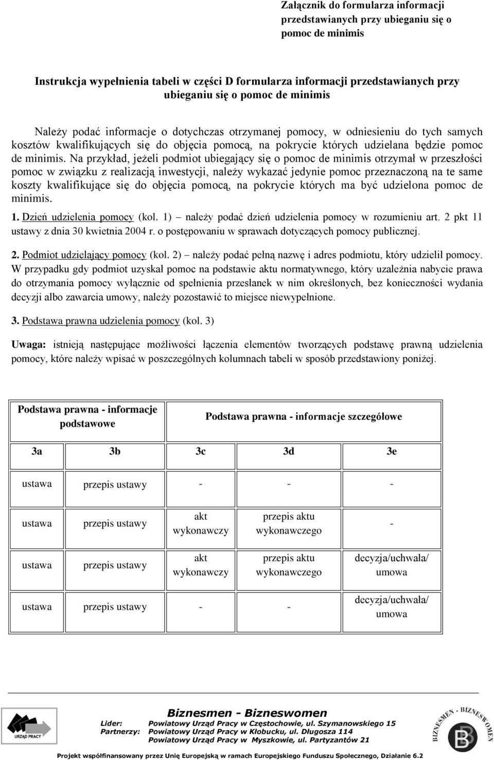 Na przykład, jeżeli podmiot ubiegający się o pomoc de minimis otrzymał w przeszłości pomoc w związku z realizacją inwestycji, należy wykazać jedynie pomoc przeznaczoną na te same koszty kwalifikujące