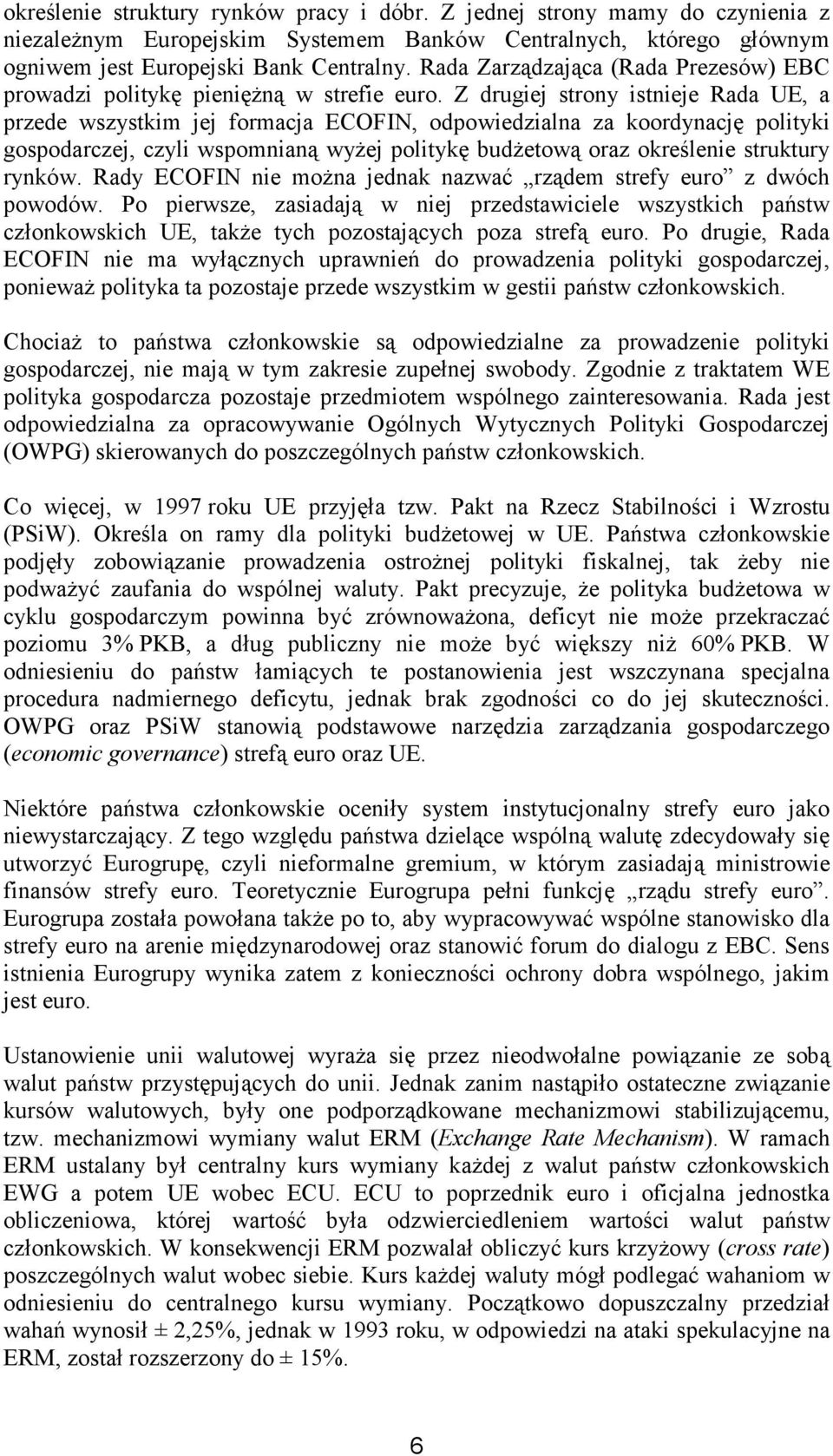 Z drugiej strony istnieje Rada UE, a przede wszystkim jej formacja ECOFIN, odpowiedzialna za koordynację polityki gospodarczej, czyli wspomnianą wyŝej politykę budŝetową oraz określenie struktury