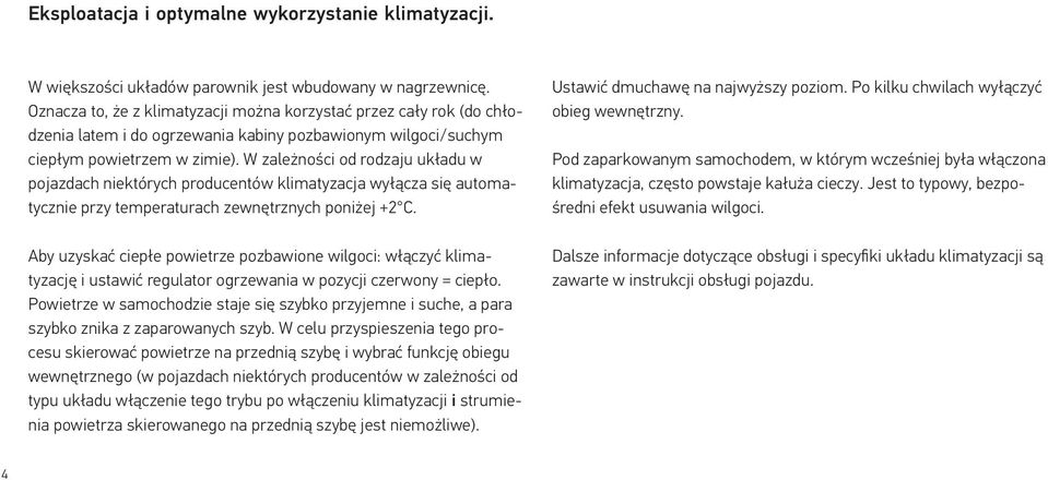 W zależności od rodzaju układu w pojazdach niektórych producentów klimatyzacja wyłącza się automatycznie przy temperaturach zewnętrznych poniżej +2 C.