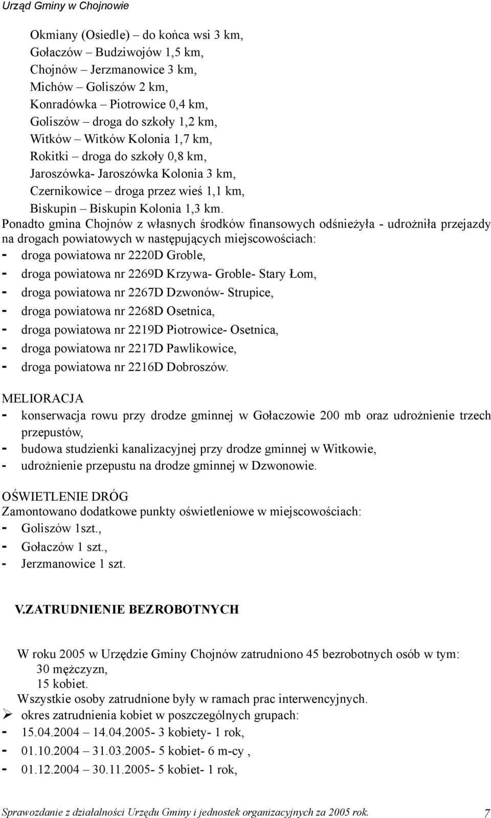 Ponadto gmina Chojnów z własnych środków finansowych odśnieżyła - udrożniła przejazdy na drogach powiatowych w następujących miejscowościach: - droga powiatowa nr 2220D Groble, - droga powiatowa nr