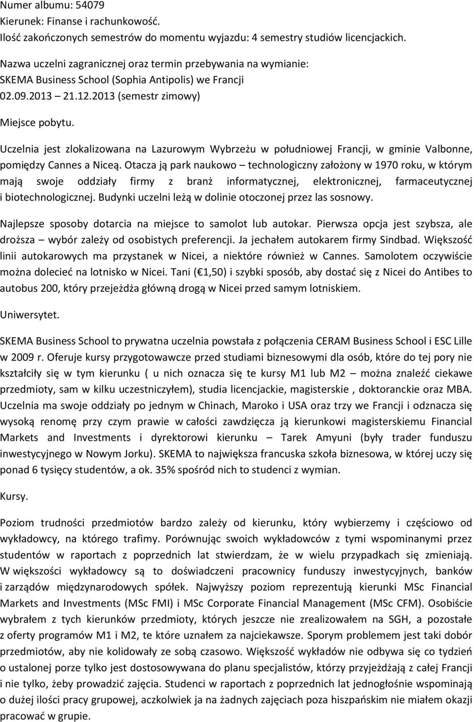 Uczelnia jest zlokalizowana na Lazurowym Wybrzeżu w południowej Francji, w gminie Valbonne, pomiędzy Cannes a Niceą.