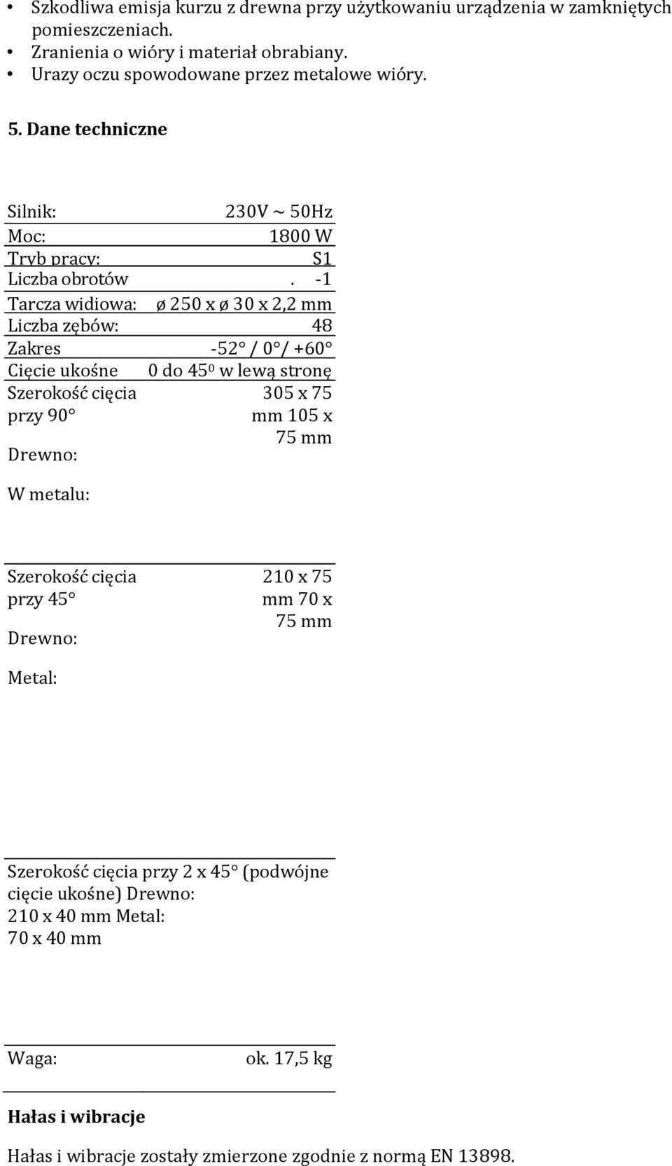 -1 biegu Tarcza jałowego widiowa: ø 250 x ø 30 x 2,2 mm Liczba zębów: 48 Zakres -52 / 0 / +60 Cięcie ukośne 0 do 45 0 w lewą stronę Szerokość cięcia przy 90 Drewno: 305 x 75 mm