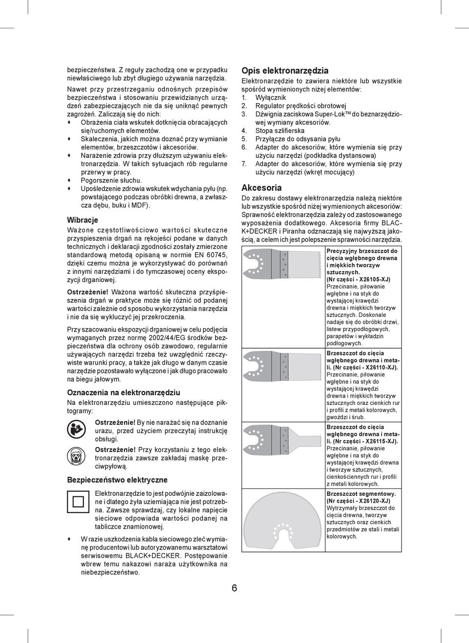 Zaliczają się do nich: Obrażenia ciała wskutek dotknięcia obracających się/ruchomych elementów. Skaleczenia, jakich można doznać przy wymianie elementów, brzeszczotów i akcesoriów.