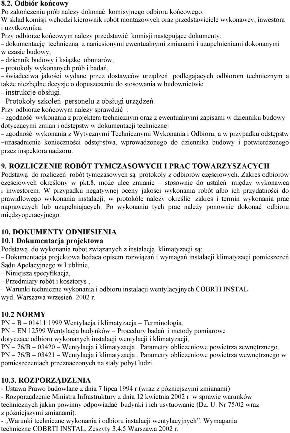 książkę obmiarów, protokoły wykonanych prób i badań, świadectwa jakości wydane przez dostawców urządzeń podlegających odbiorom technicznym a także niezbędne decyzje o dopuszczeniu do stosowania w