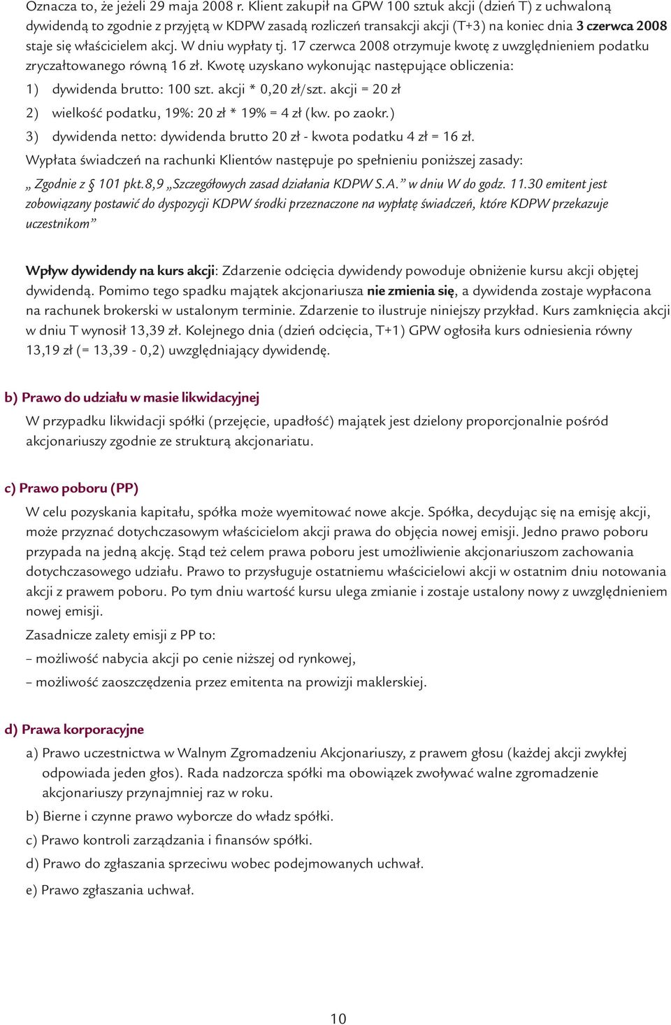 W dniu wypłaty tj. 17 czerwca 2008 otrzymuje kwotę z uwzględnieniem podatku zryczałtowanego równą 16 zł. Kwotę uzyskano wykonując następujące obliczenia: 1) dywidenda brutto: 100 szt.