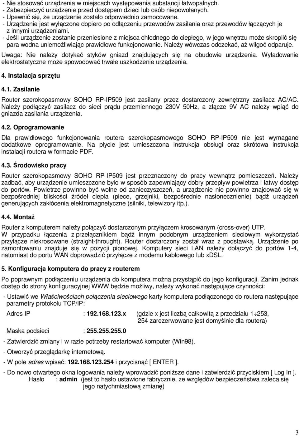 - Jeśli urządzenie zostanie przeniesione z miejsca chłodnego do ciepłego, w jego wnętrzu moŝe skroplić się para wodna uniemoŝliwiając prawidłowe funkcjonowanie.