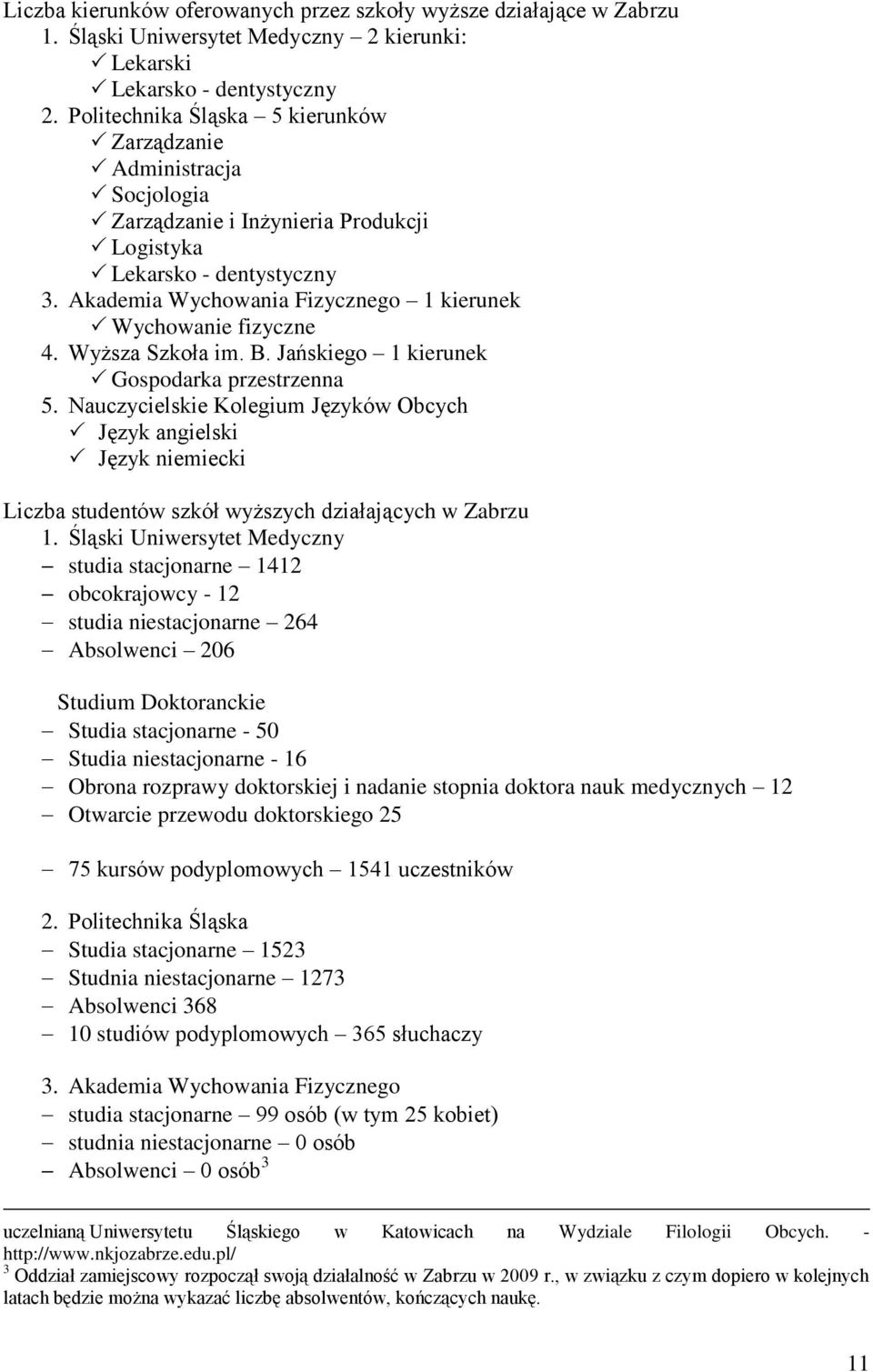 Akademia Wychowania Fizycznego 1 kierunek Wychowanie fizyczne 4. Wyższa Szkoła im. B. Jańskiego 1 kierunek Gospodarka przestrzenna 5.