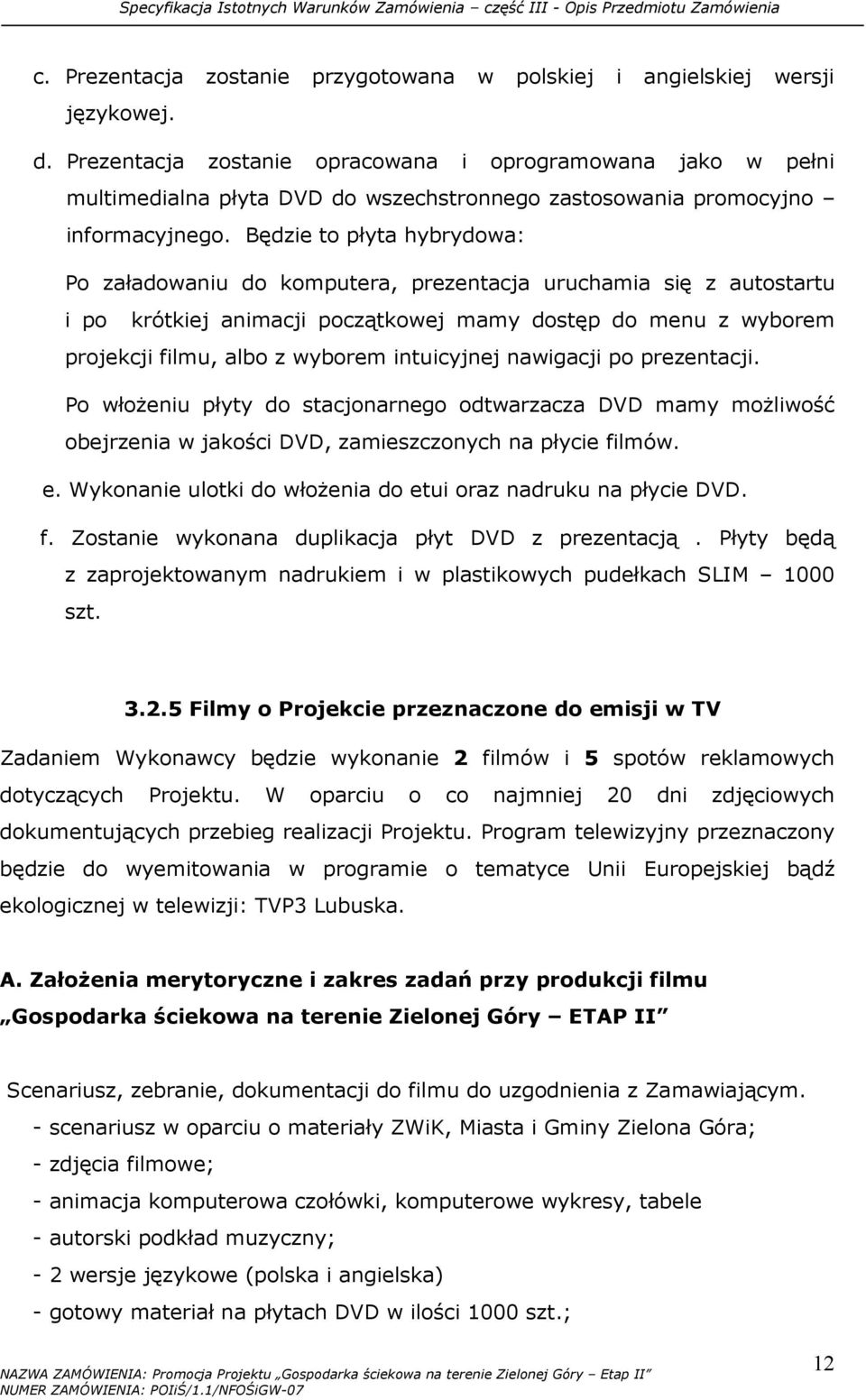 Będzie to płyta hybrydowa: Po załadowaniu do komputera, prezentacja uruchamia się z autostartu i po krótkiej animacji początkowej mamy dostęp do menu z wyborem projekcji filmu, albo z wyborem