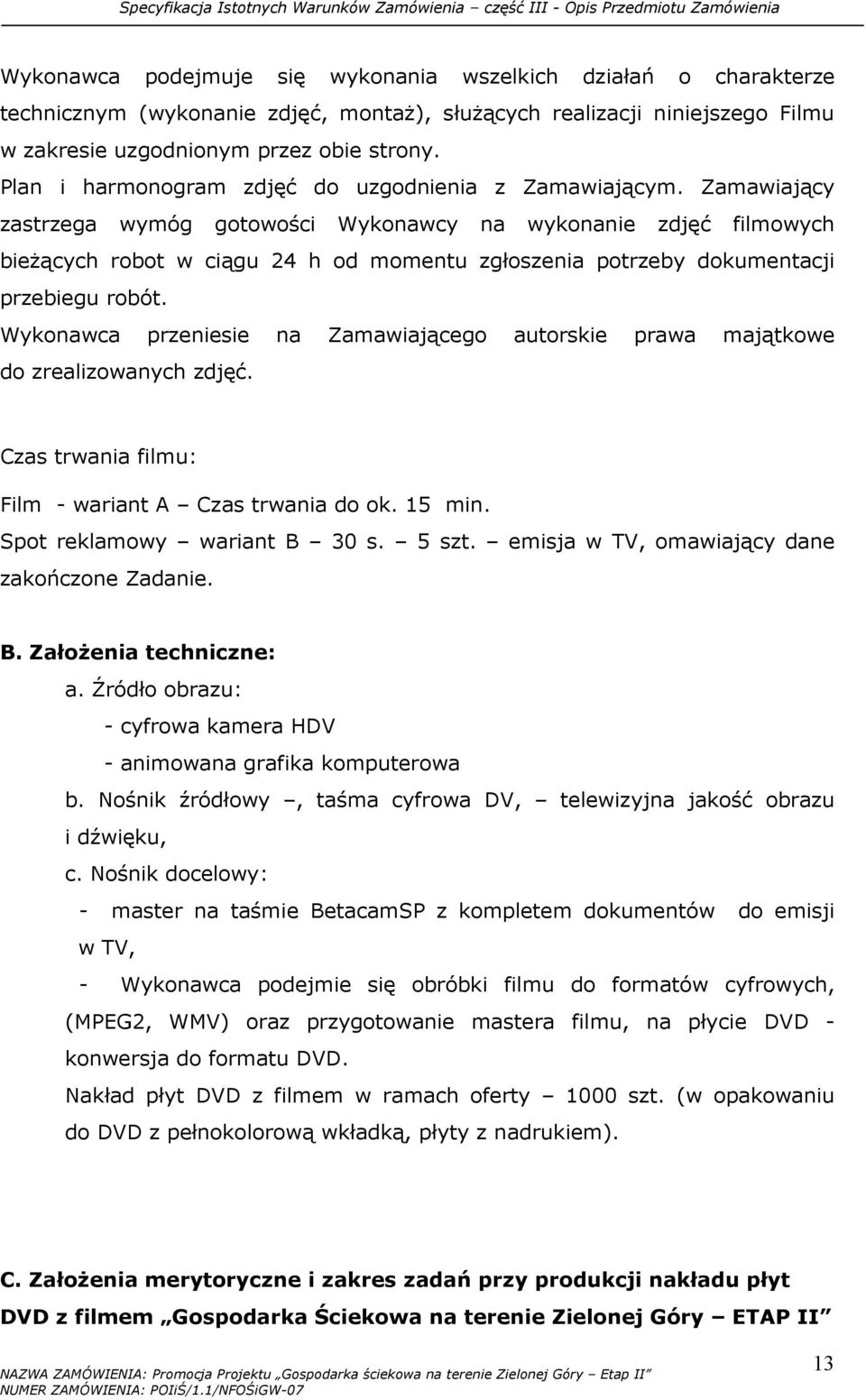 Zamawiający zastrzega wymóg gotowości Wykonawcy na wykonanie zdjęć filmowych bieŝących robot w ciągu 24 h od momentu zgłoszenia potrzeby dokumentacji przebiegu robót.