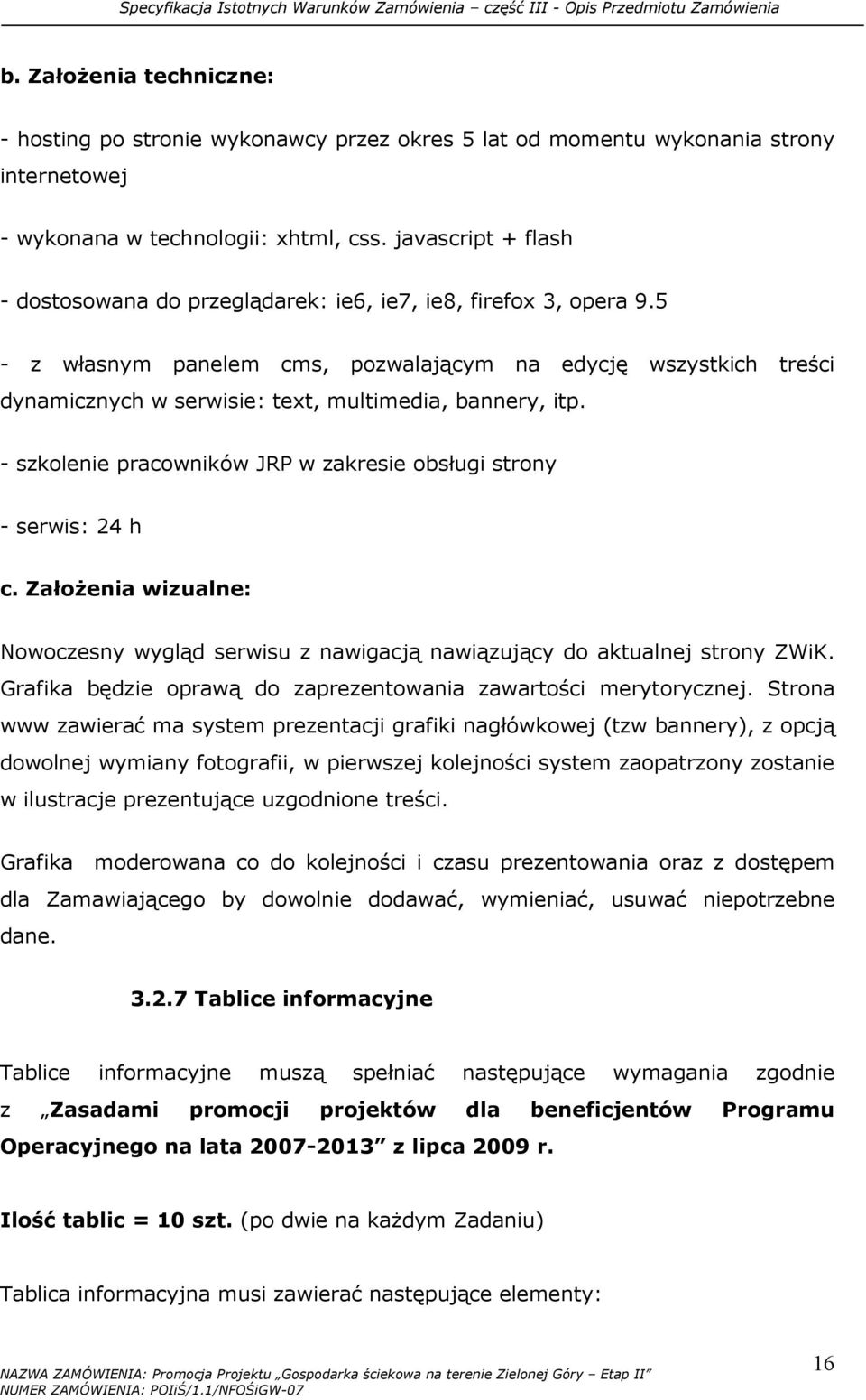 5 - z własnym panelem cms, pozwalającym na edycję wszystkich treści dynamicznych w serwisie: text, multimedia, bannery, itp. - szkolenie pracowników JRP w zakresie obsługi strony - serwis: 24 h c.