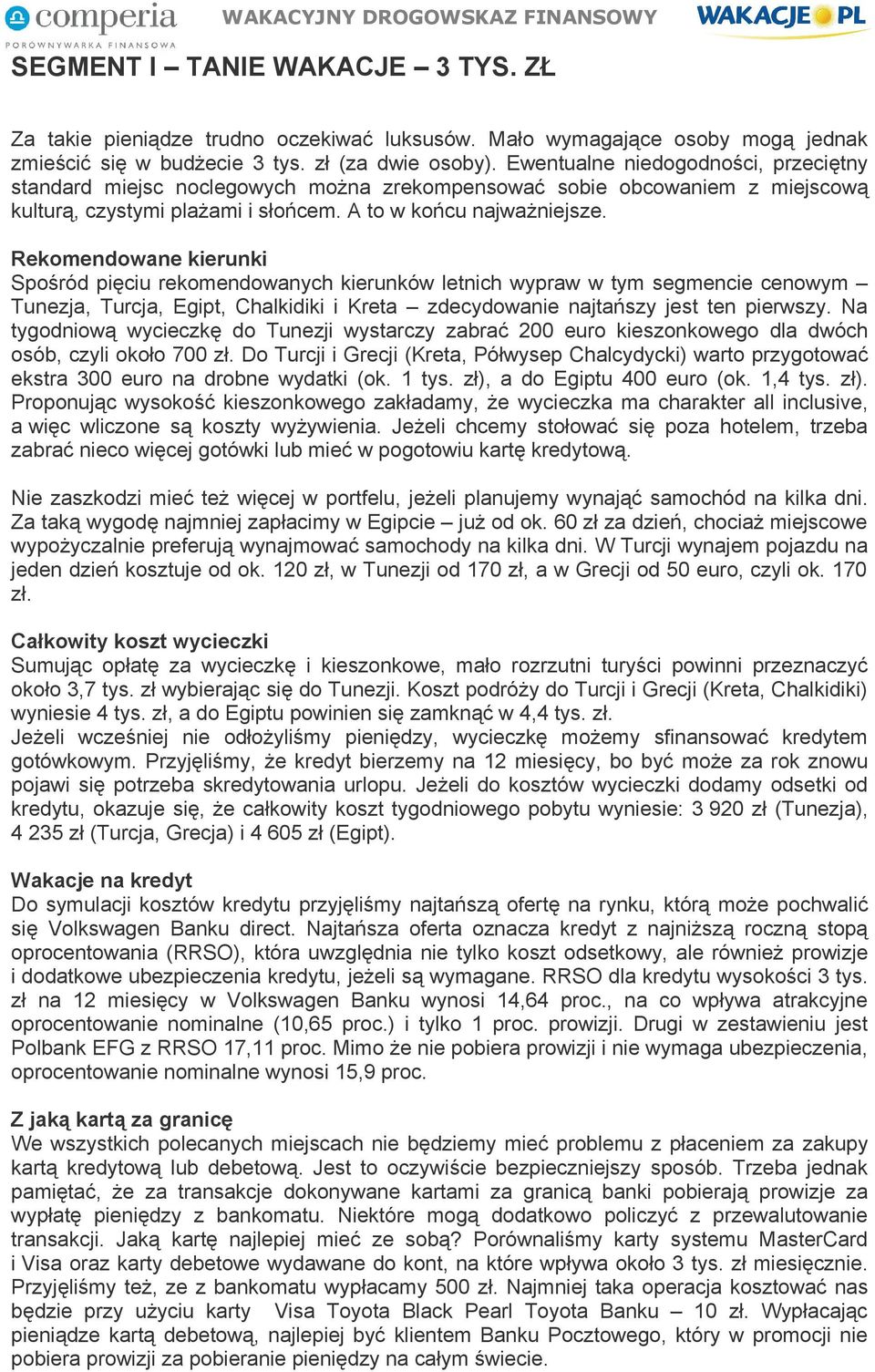 Rekomendowane kierunki Spośród pięciu rekomendowanych kierunków letnich wypraw w tym segmencie cenowym Tunezja, Turcja, Egipt, Chalkidiki i Kreta zdecydowanie najtańszy jest ten pierwszy.