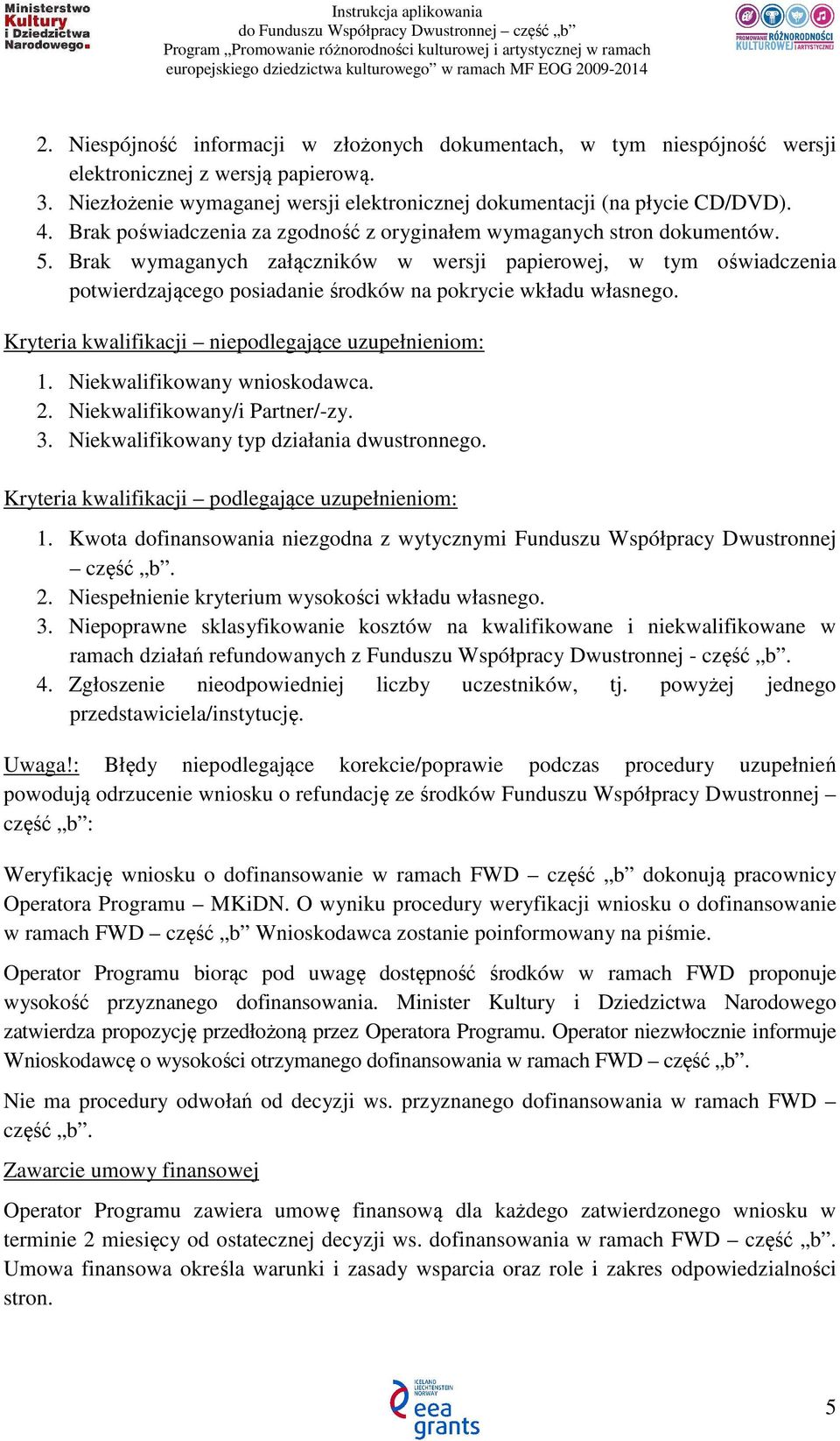 Brak wymaganych załączników w wersji papierowej, w tym oświadczenia potwierdzającego posiadanie środków na pokrycie wkładu własnego. Kryteria kwalifikacji niepodlegające uzupełnieniom: 1.