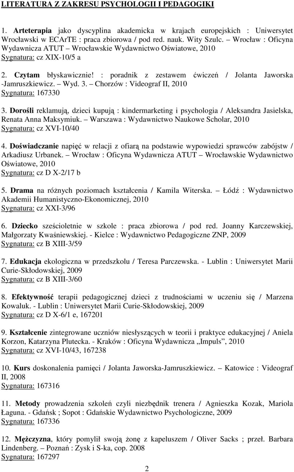 Chorzów : Videograf II, 2010 Sygnatura: 167330 3. Dorośli reklamują, dzieci kupują : kindermarketing i psychologia / Aleksandra Jasielska, Renata Anna Maksymiuk.