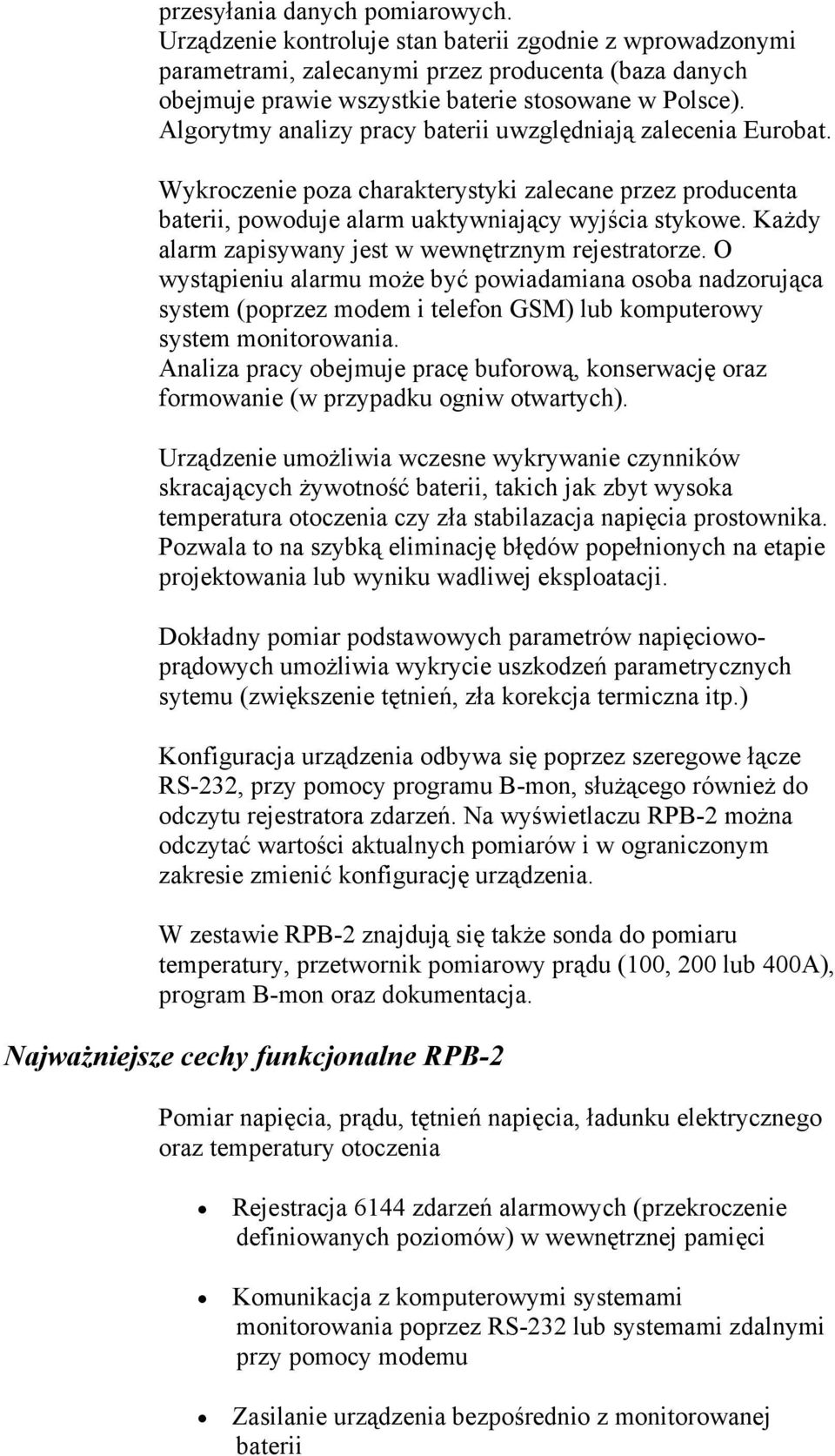 Każdy alarm zapisywany jest w wewnętrznym rejestratorze. O wystąpieniu alarmu może być powiadamiana osoba nadzorująca system (poprzez modem i telefon GSM) lub komputerowy system monitorowania.