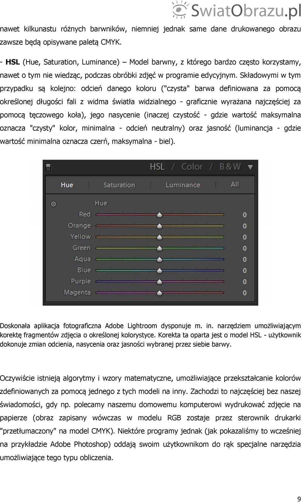 Składowymi w tym przypadku są kolejno: odcień danego koloru ("czysta" barwa definiowana za pomocą określonej długości fali z widma światła widzialnego - graficznie wyrażana najczęściej za pomocą