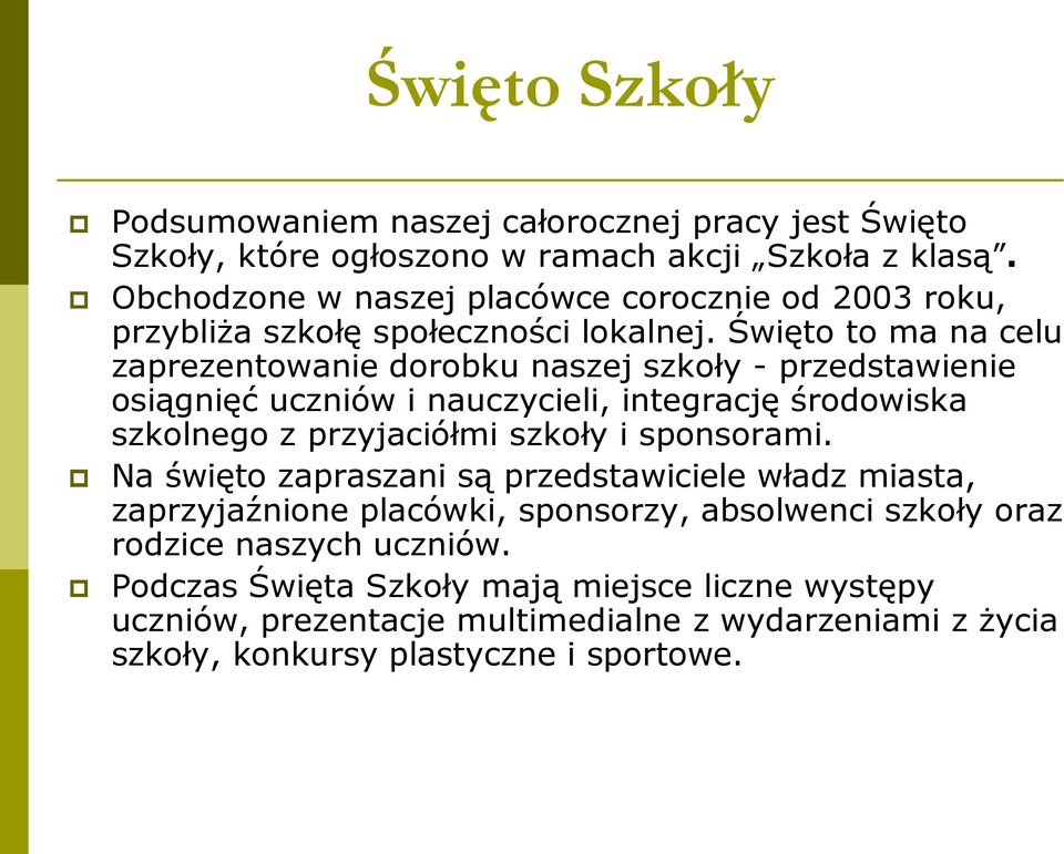 Święto to ma na celu zaprezentowanie dorobku naszej szkoły - przedstawienie osiągnięć uczniów i nauczycieli, integrację środowiska szkolnego z przyjaciółmi szkoły i