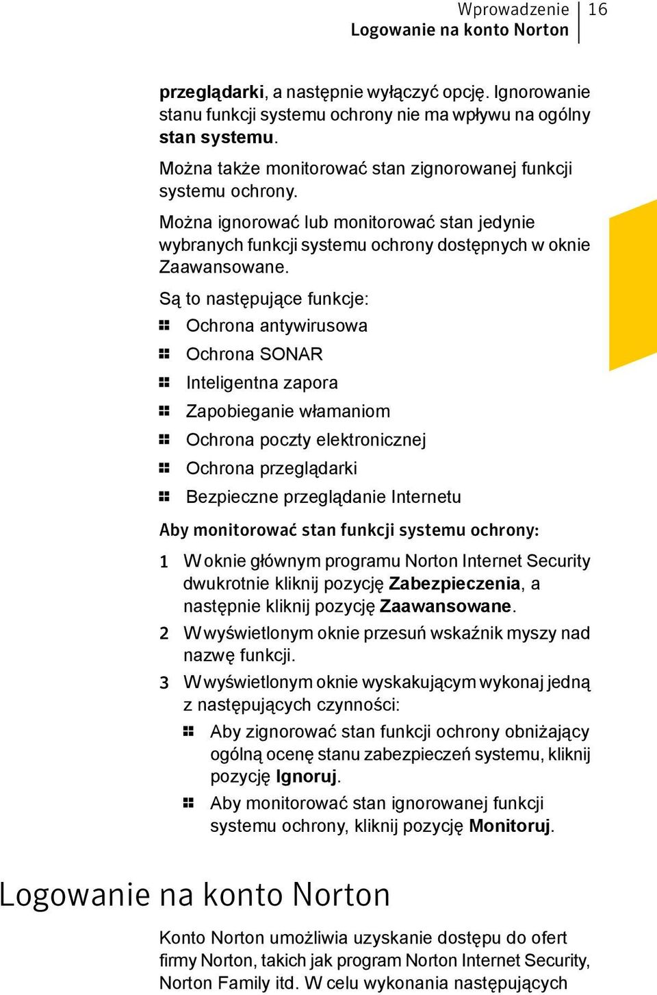 Są to następujące funkcje: 1 Ochrona antywirusowa 1 Ochrona SONAR 1 Inteligentna zapora 1 Zapobieganie włamaniom 1 Ochrona poczty elektronicznej 1 Ochrona przeglądarki 1 Bezpieczne przeglądanie