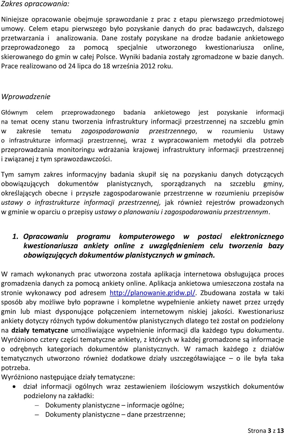 Dane zostały pozyskane na drodze badanie ankietowego przeprowadzonego za pomocą specjalnie utworzonego kwestionariusza online, skierowanego do gmin w całej Polsce.