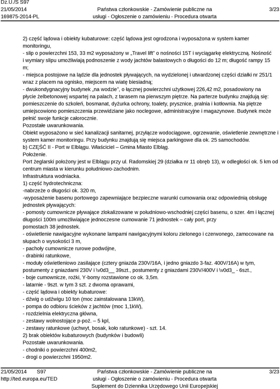 Nośność i wymiary slipu umożliwiają podnoszenie z wody jachtów balastowych o długości do 12 m; długość rampy 15 m; - miejsca postojowe na lądzie dla jednostek pływających, na wydzielonej i