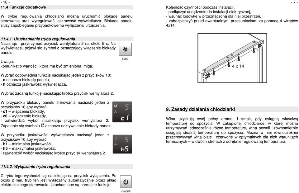 - 7 - Kolejność czynności podczas instalacji: - podłączyć urządzenie do instalacji elektrycznej, - wsunąć lodówkę w przeznaczoną dla niej przestrzeń, - zabezpieczyć przed ewentualnymi przesunięciami