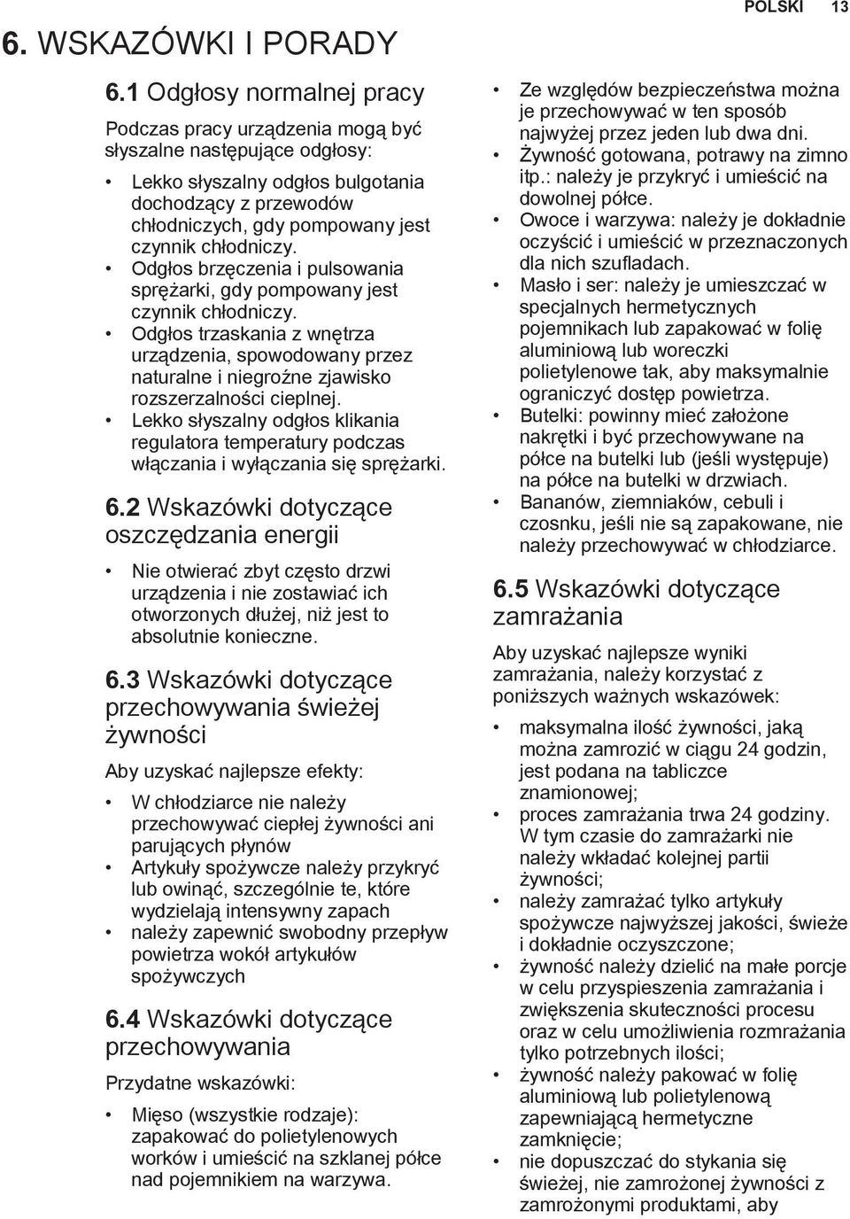 Odgłos brzęczenia i pulsowania sprężarki, gdy pompowany jest czynnik chłodniczy. Odgłos trzaskania z wnętrza urządzenia, spowodowany przez naturalne i niegroźne zjawisko rozszerzalności cieplnej.